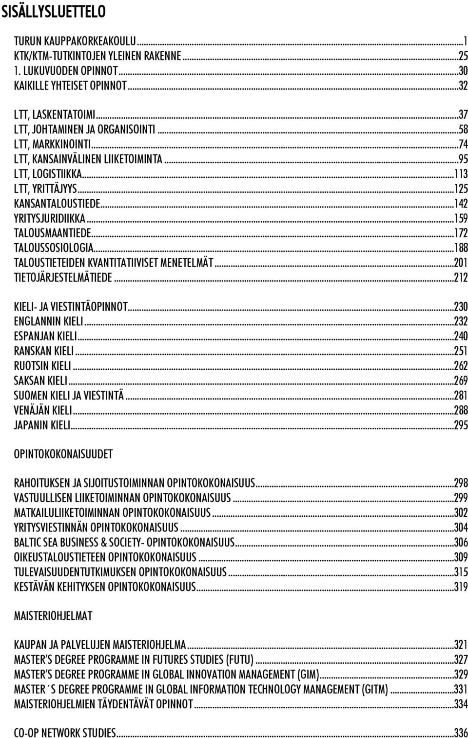 ..188 TALOUSTIETEIDEN KVANTITATIIVISET MENETELMÄT...201 TIETOJÄRJESTELMÄTIEDE...212 KIELI- JA VIESTINTÄOPINNOT...230 ENGLANNIN KIELI...232 ESPANJAN KIELI...240 RANSKAN KIELI...251 RUOTSIN KIELI.