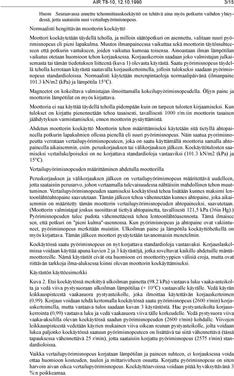 Muutos ilmanpaineessa vaikuttaa sekä moottorin täytössuhteeseen että potkurin vastukseen, joiden vaikutus kumoaa toisensa. Ainoastaan ilman lämpötilan vaikutus otetaan huomioon tehon korjauksessa.