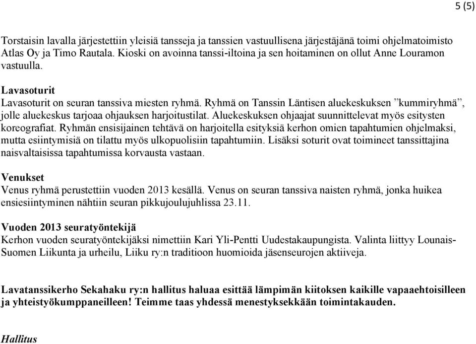 Ryhmä on Tanssin Läntisen aluekeskuksen kummiryhmä, jolle aluekeskus tarjoaa ohjauksen harjoitustilat. Aluekeskuksen ohjaajat suunnittelevat myös esitysten koreografiat.