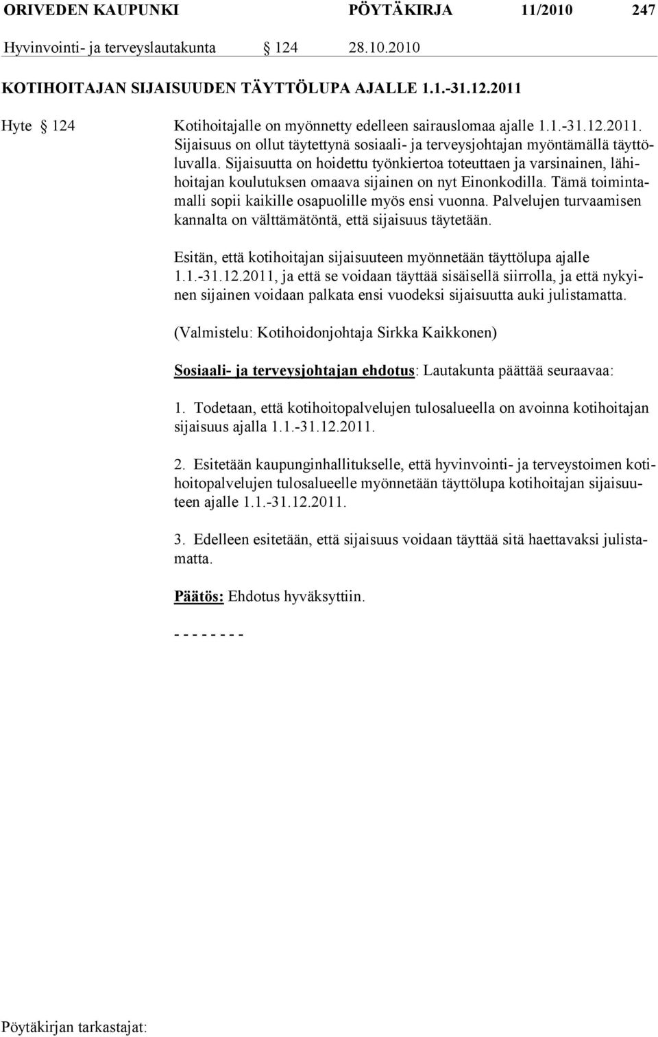 Sijaisuutta on hoidettu työnkiertoa toteuttaen ja varsinainen, lähihoi ta jan kou lu tuk sen omaava sijainen on nyt Einonkodilla. Tämä toimintamal li so pii kai kil le osa puo lille myös en si vuonna.