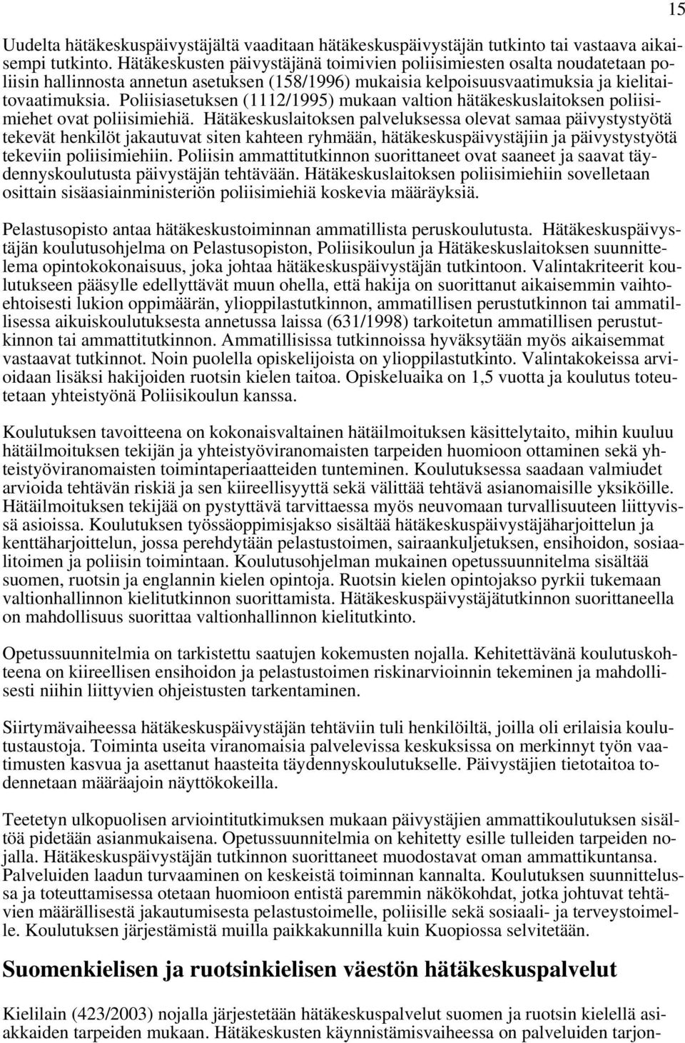 Poliisiasetuksen (1112/1995) mukaan valtion hätäkeskuslaitoksen poliisimiehet ovat poliisimiehiä.