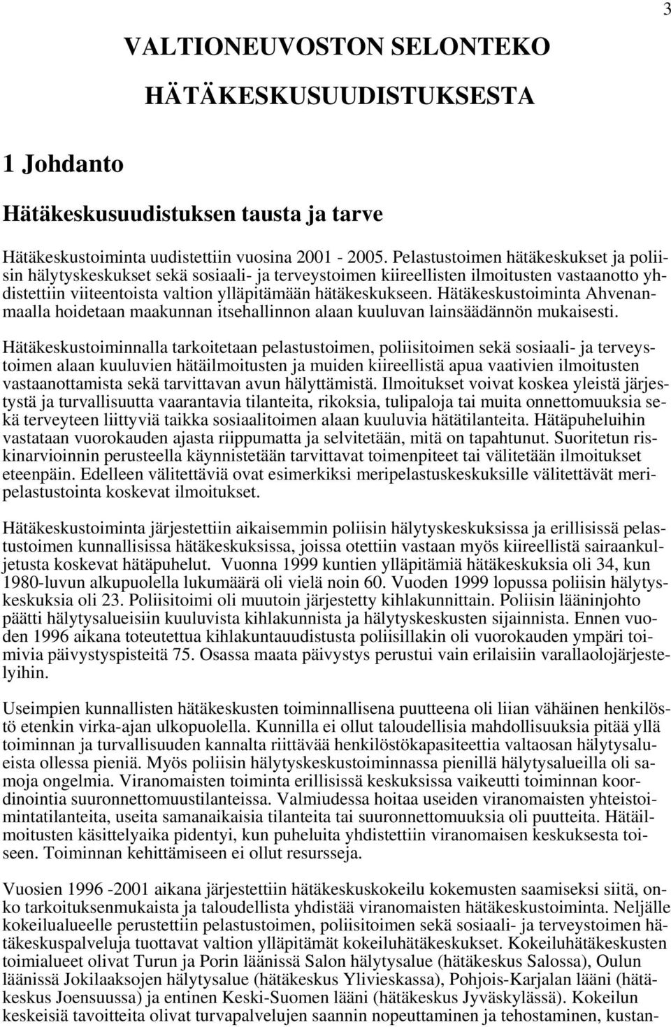 Hätäkeskustoiminta Ahvenanmaalla hoidetaan maakunnan itsehallinnon alaan kuuluvan lainsäädännön mukaisesti.