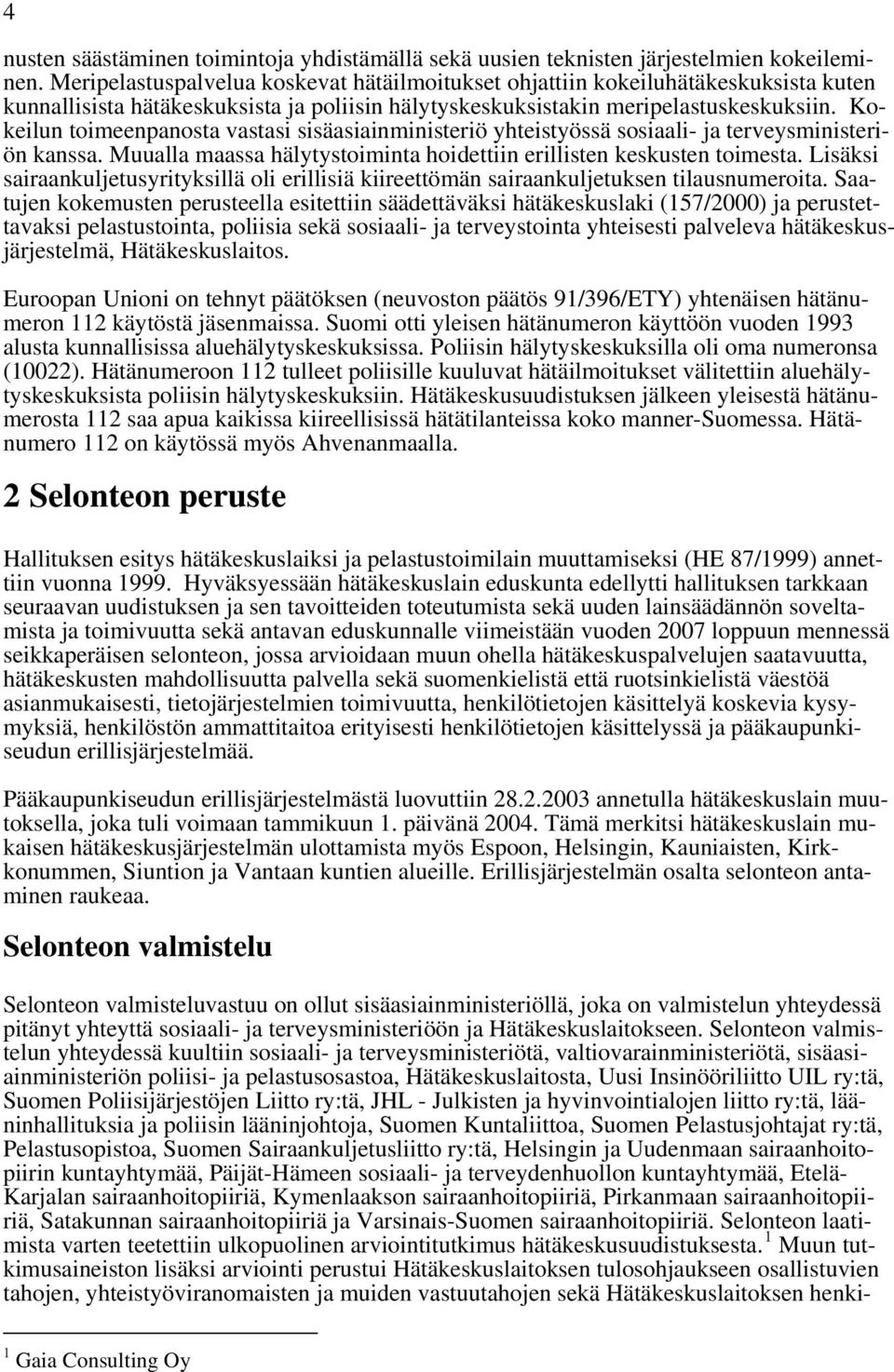 Kokeilun toimeenpanosta vastasi sisäasiainministeriö yhteistyössä sosiaali- ja terveysministeriön kanssa. Muualla maassa hälytystoiminta hoidettiin erillisten keskusten toimesta.