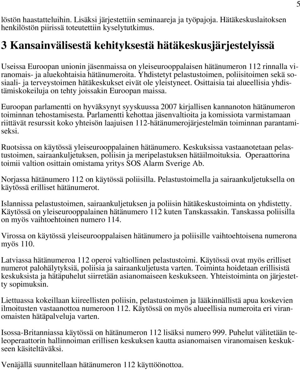 Yhdistetyt pelastustoimen, poliisitoimen sekä sosiaali- ja terveystoimen hätäkeskukset eivät ole yleistyneet. Osittaisia tai alueellisia yhdistämiskokeiluja on tehty joissakin Euroopan maissa.