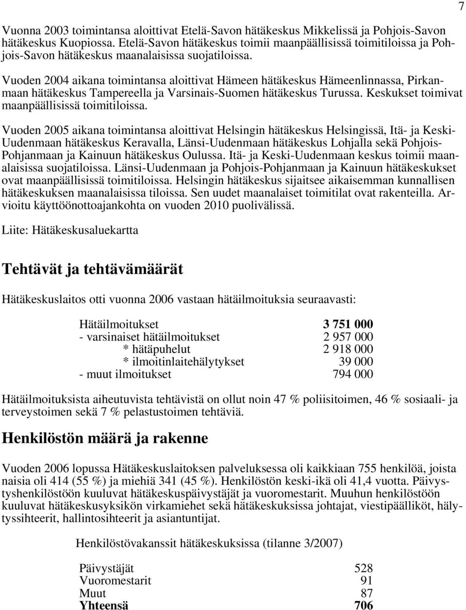 Vuoden 2004 aikana toimintansa aloittivat Hämeen hätäkeskus Hämeenlinnassa, Pirkanmaan hätäkeskus Tampereella ja Varsinais-Suomen hätäkeskus Turussa. Keskukset toimivat maanpäällisissä toimitiloissa.