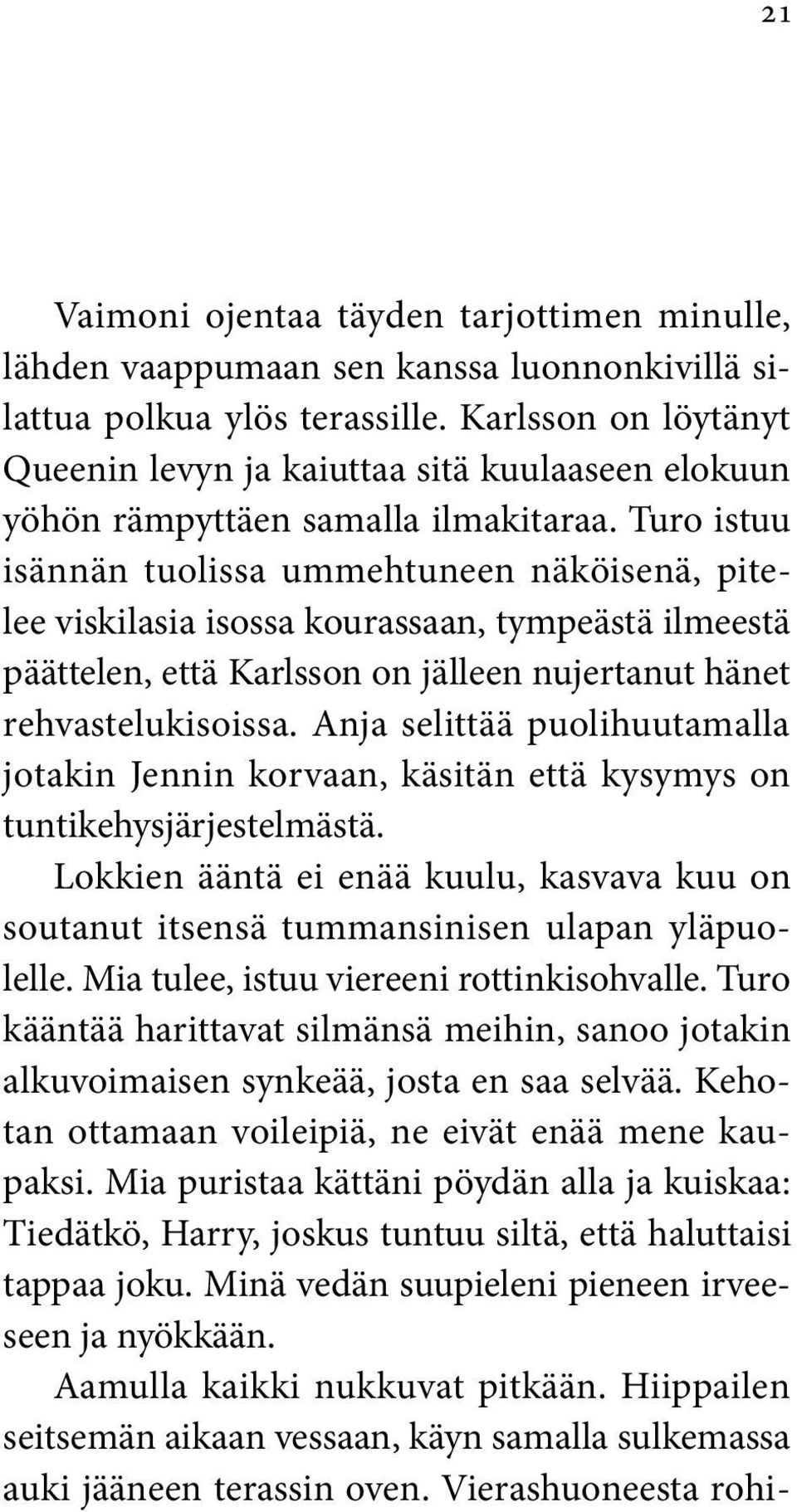 Turo istuu isännän tuolissa ummehtuneen näköisenä, pitelee viskilasia isossa kourassaan, tympeästä ilmeestä päättelen, että Karlsson on jälleen nujertanut hänet rehvastelukisoissa.