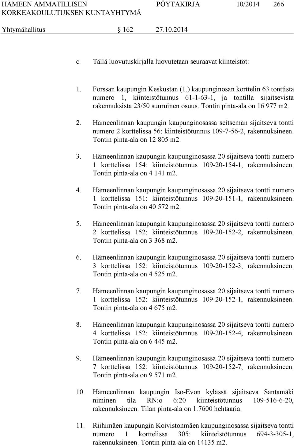 /50 suuruinen osuus. Tontin pinta-ala on 16 977 m2. 2. Hämeenlinnan kaupungin kaupunginosassa seitsemän sijaitseva tontti numero 2 korttelissa 56: kiinteistötunnus 109-7-56-2, rakennuksineen.