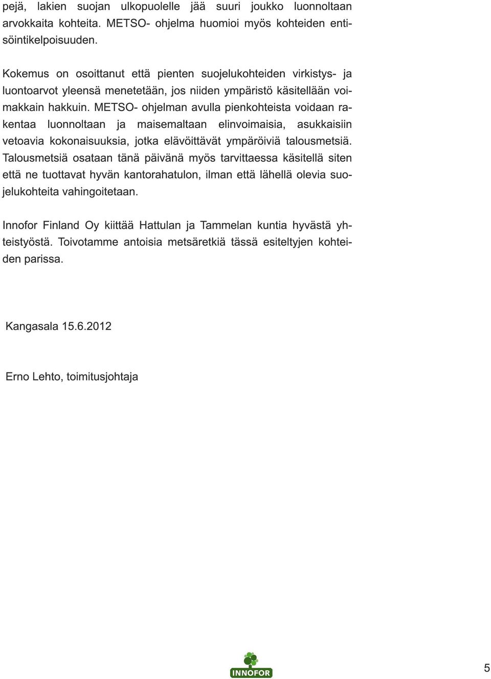 METSO- ohjelman avulla pienkohteista voidaan rakentaa luonnoltaan ja maisemaltaan elinvoimaisia, asukkaisiin vetoavia kokonaisuuksia, jotka elävöittävät ympäröiviä talousmetsiä.