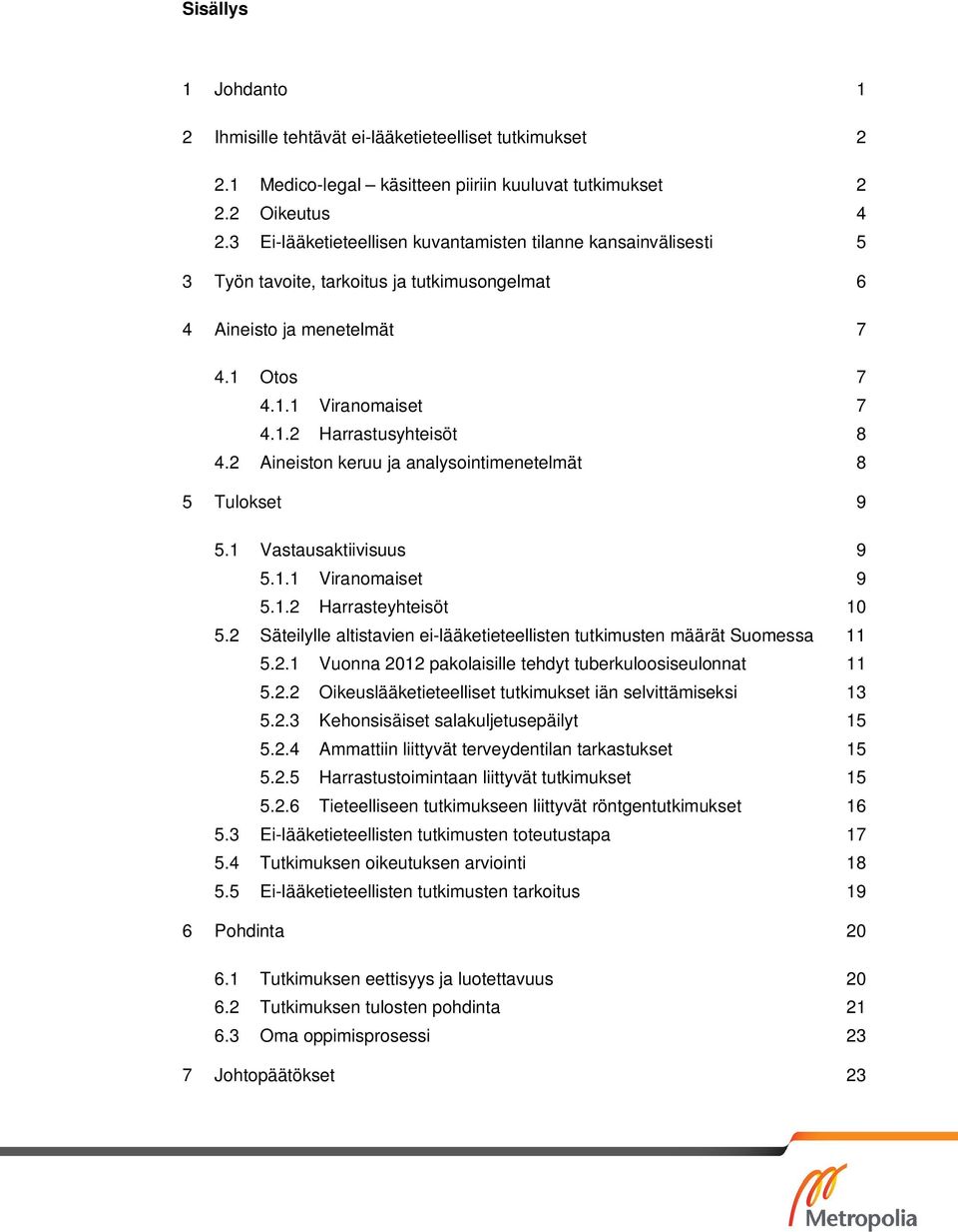 2 Aineiston keruu ja analysointimenetelmät 8 5 Tulokset 9 5.1 Vastausaktiivisuus 9 5.1.1 Viranomaiset 9 5.1.2 Harrasteyhteisöt 10 5.