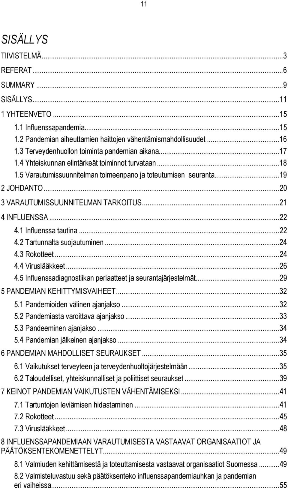 ..20 3 VARAUTUMISSUUNNITELMAN TARKOITUS...21 4 INFLUENSSA...22 4.1 Influenssa tautina...22 4.2 Tartunnalta suojautuminen...24 4.3 Rokotteet...24 4.4 Viruslääkkeet...26 4.