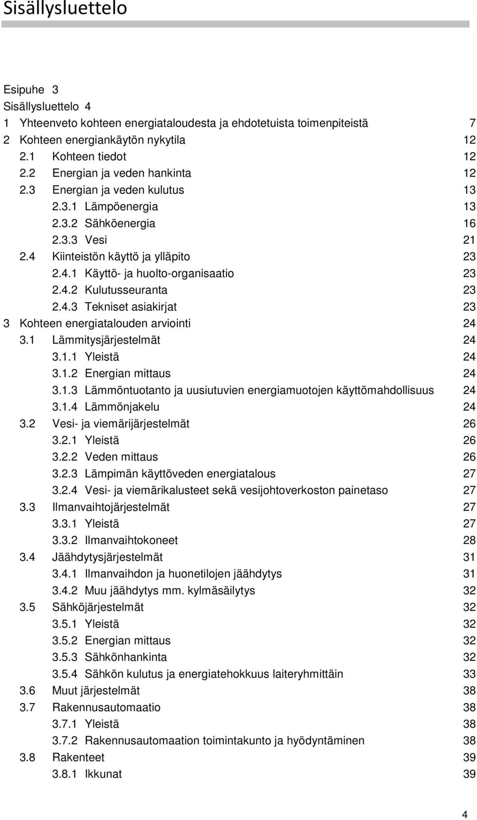 4.2 Kulutusseuranta 23 2.4.3 Tekniset asiakirjat 23 3 Kohteen energiatalouden arviointi 24 3.1 Lämmitysjärjestelmät 24 3.1.1 Yleistä 24 3.1.2 Energian mittaus 24 3.1.3 Lämmöntuotanto ja uusiutuvien energiamuotojen käyttömahdollisuus 24 3.