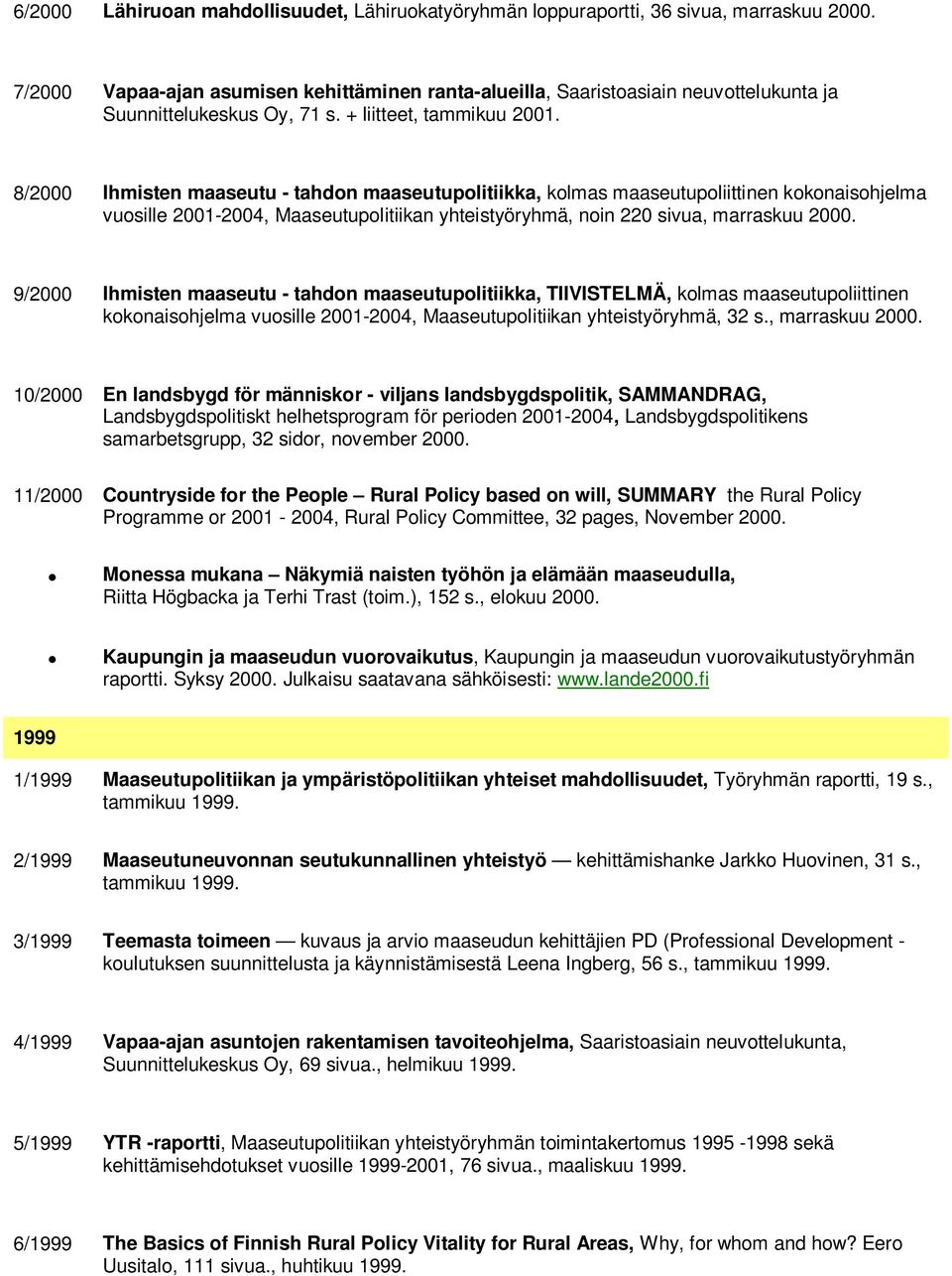 8/2000 Ihmisten maaseutu - tahdon maaseutupolitiikka, kolmas maaseutupoliittinen kokonaisohjelma vuosille 2001-2004, Maaseutupolitiikan yhteistyöryhmä, noin 220 sivua, marraskuu 2000.