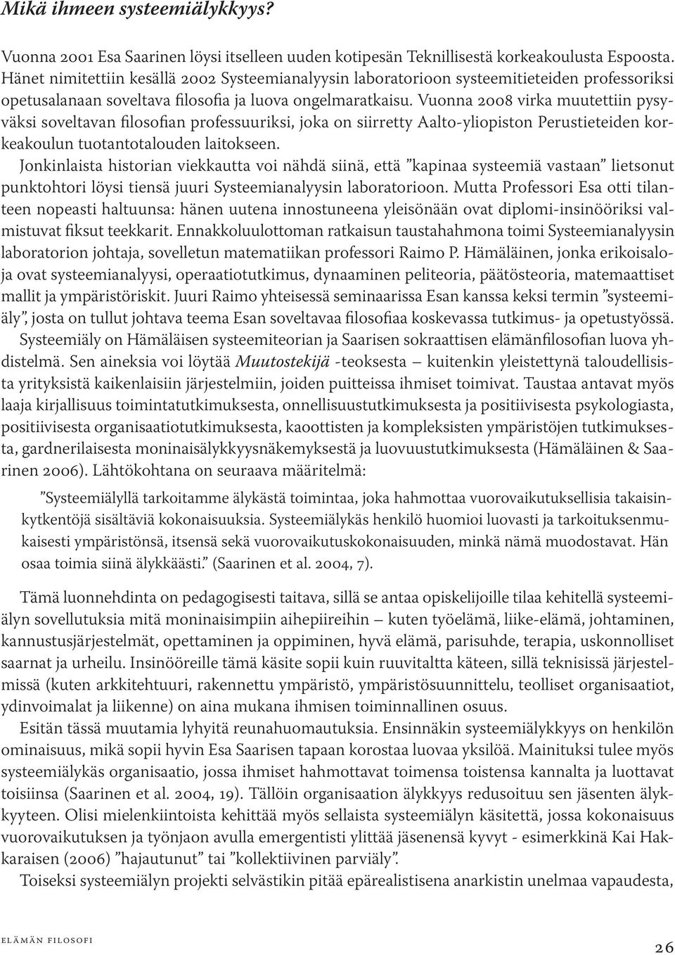 Vuonna 2008 virka muutettiin pysyväksi soveltavan filosofian professuuriksi, joka on siirretty Aalto-yliopiston Perustieteiden korkeakoulun tuotantotalouden laitokseen.