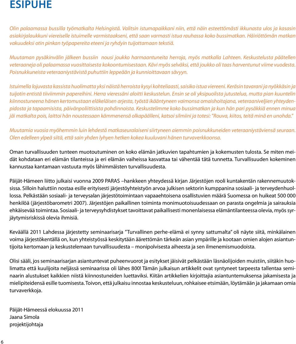 Häiriöttömän matkan vakuudeksi otin pinkan työpapereita eteeni ja ryhdyin tuijottamaan tekstiä. Muutaman pysäkinvälin jälkeen bussiin nousi joukko harmaantuneita herroja, myös matkalla Lahteen.