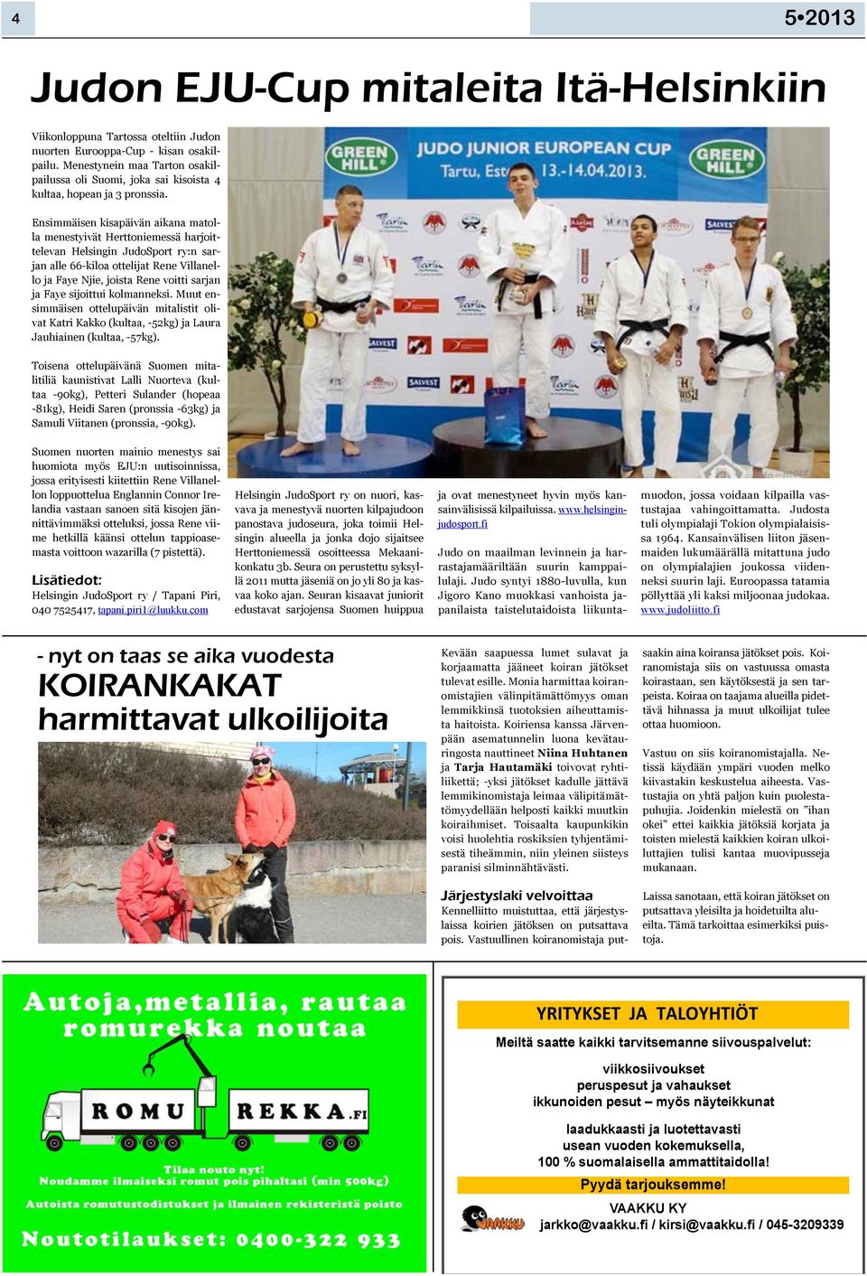 Ensimmäisen kisapäivän aikana matolla menestyivät Herttoniemessä harjoittelevan Helsingin JudoSport ry:n sarjan alle 66-kiloa ottelijat Rene Villanello ja Faye Njie, joista Rene voitti sarjan ja Faye