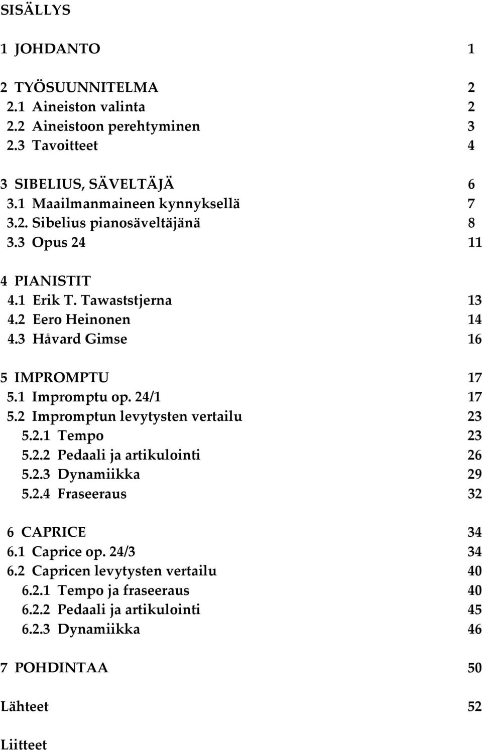 3 Håvard Gimse 16 5 IMPROMPTU 17 5.1 Impromptu op. 24/1 17 5.2 Impromptun levytysten vertailu 23 5.2.1 Tempo 23 5.2.2 Pedaali ja artikulointi 26 5.2.3 Dynamiikka 29 5.