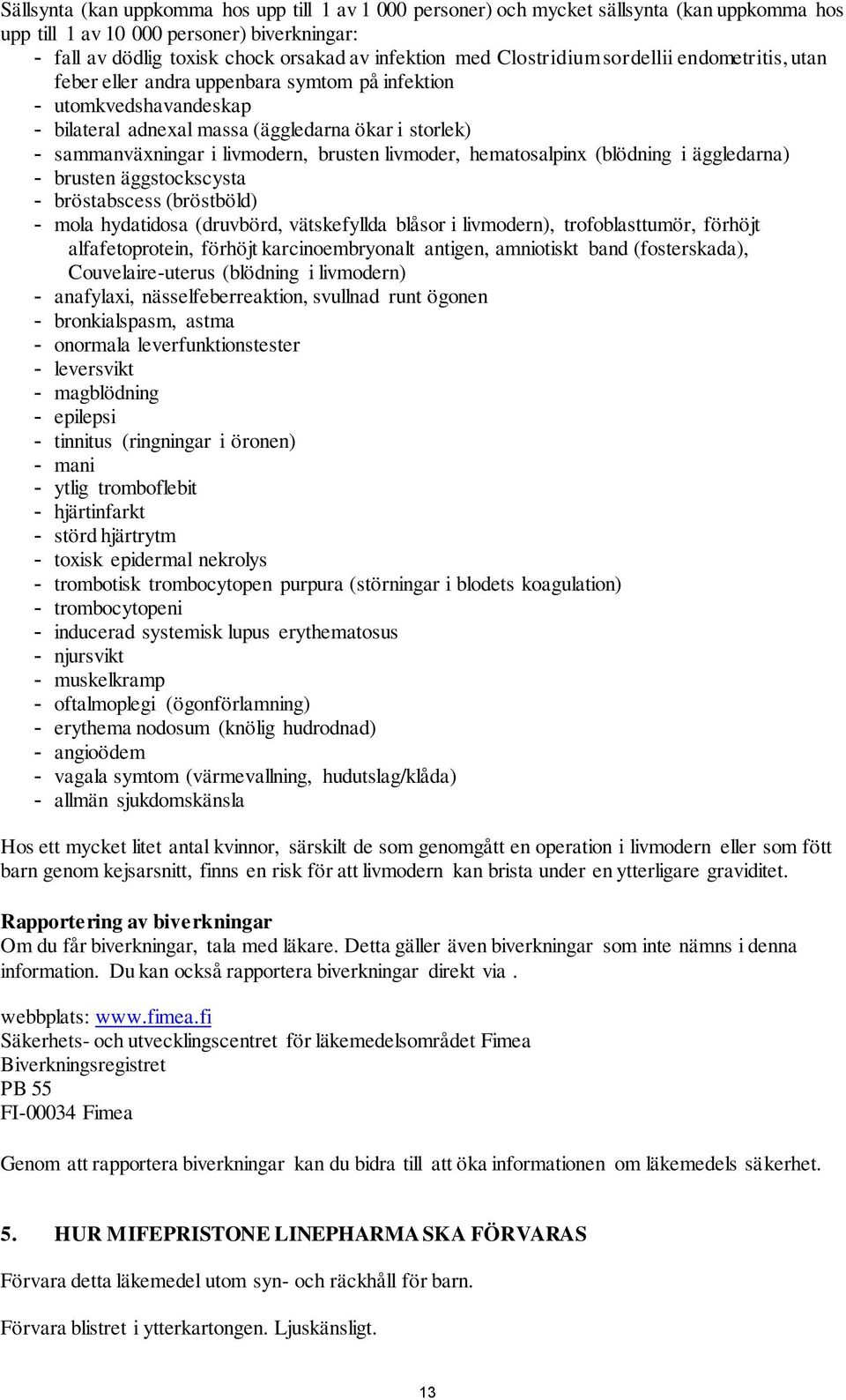 brusten livmoder, hematosalpinx (blödning i äggledarna) - brusten äggstockscysta - bröstabscess (bröstböld) - mola hydatidosa (druvbörd, vätskefyllda blåsor i livmodern), trofoblasttumör, förhöjt