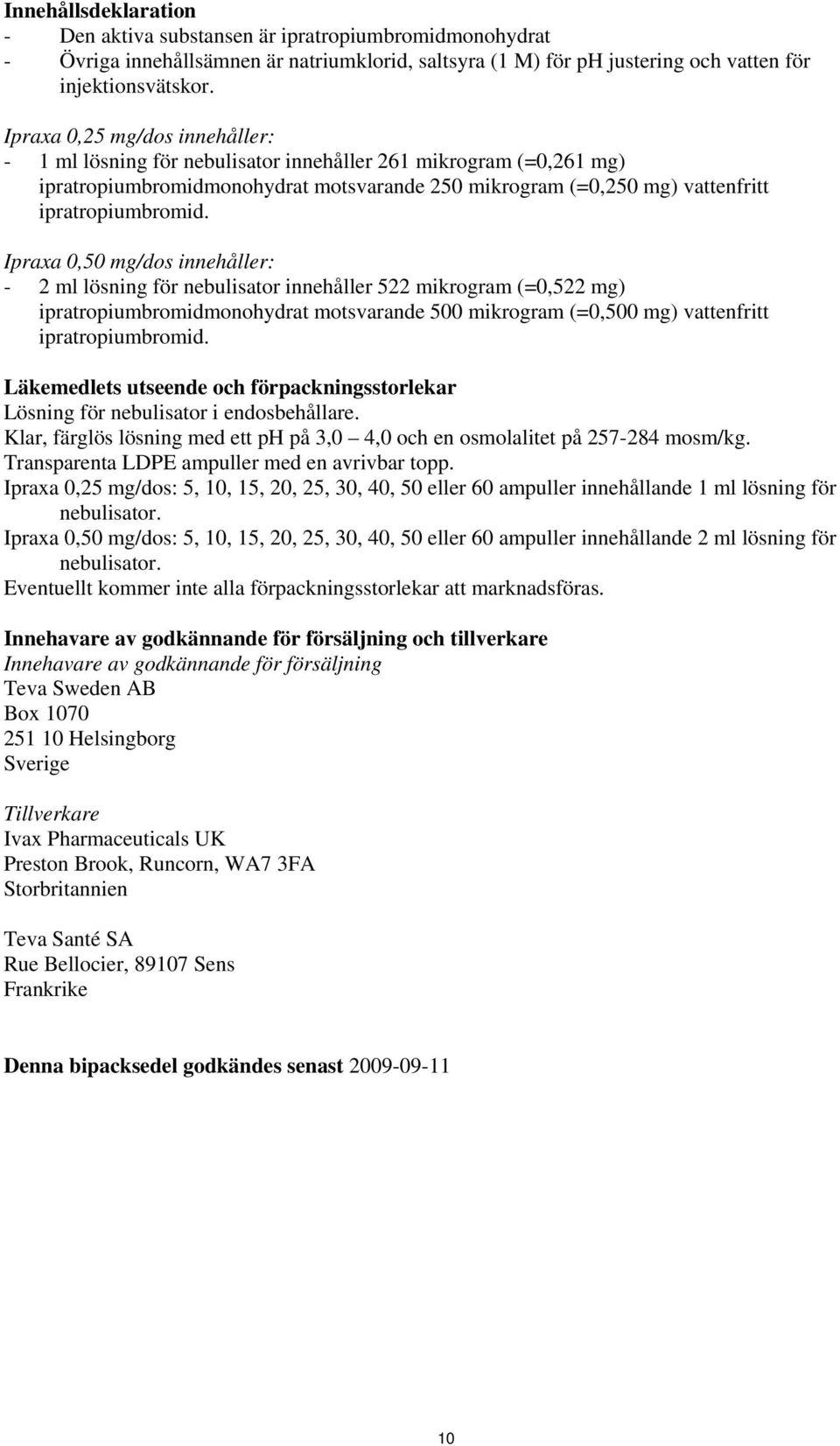 Ipraxa 0,50 mg/dos innehåller: - 2 ml lösning för nebulisator innehåller 522 mikrogram (=0,522 mg) ipratropiumbromidmonohydrat motsvarande 500 mikrogram (=0,500 mg) vattenfritt ipratropiumbromid.