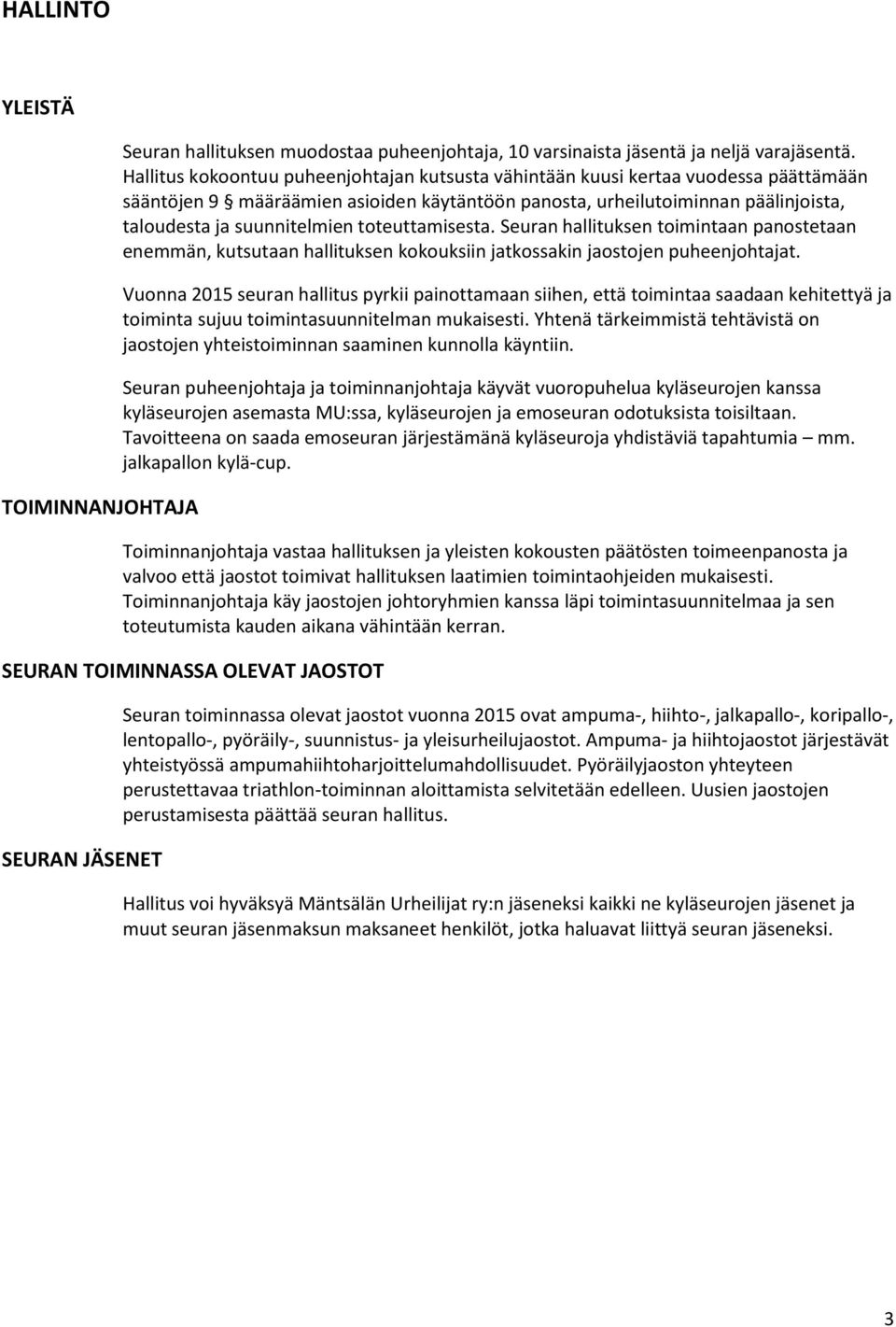 toteuttamisesta. Seuran hallituksen toimintaan panostetaan enemmän, kutsutaan hallituksen kokouksiin jatkossakin jaostojen puheenjohtajat.