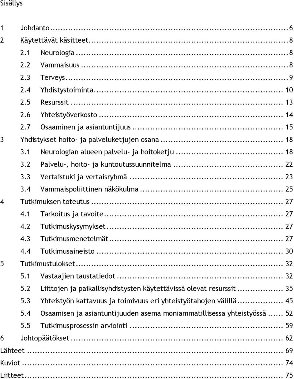 3 Vertaistuki ja vertaisryhmä... 23 3.4 Vammaispoliittinen näkökulma... 25 4 Tutkimuksen toteutus... 27 4.1 Tarkoitus ja tavoite... 27 4.2 Tutkimuskysymykset... 27 4.3 Tutkimusmenetelmät... 27 4.4 Tutkimusaineisto.