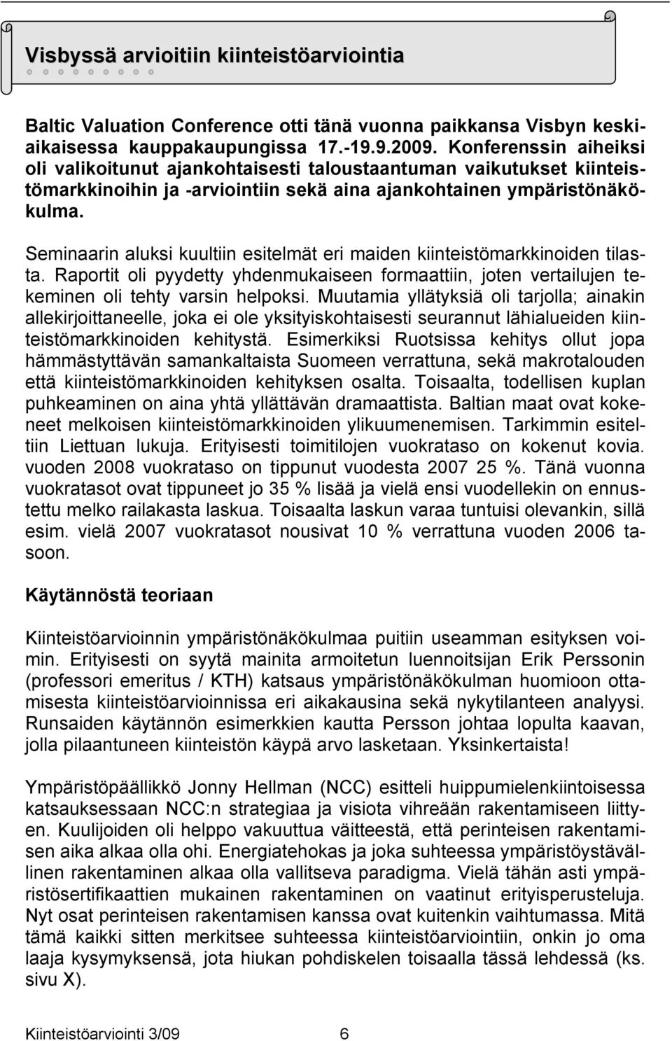 Seminaarin aluksi kuultiin esitelmät eri maiden kiinteistömarkkinoiden tilasta. Raportit oli pyydetty yhdenmukaiseen formaattiin, joten vertailujen tekeminen oli tehty varsin helpoksi.