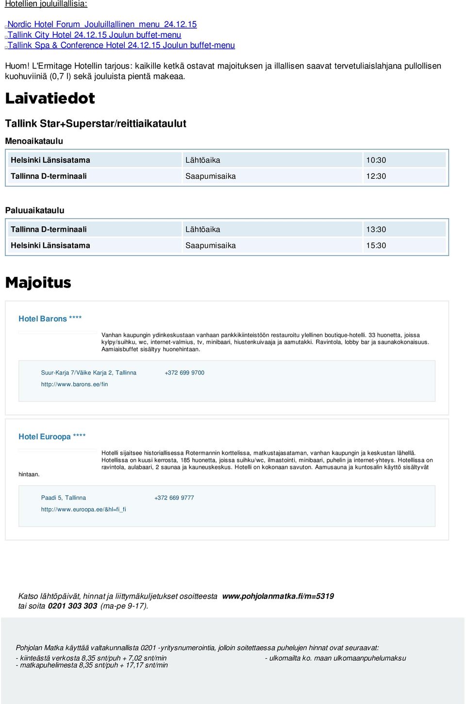 Laivatiedot Tallink Star+Superstar/reittiaikataulut Menoaikataulu Helsinki Länsisatama Lähtöaika 10:30 Tallinna D-terminaali Saapumisaika 12:30 Paluuaikataulu Tallinna D-terminaali Lähtöaika 13:30