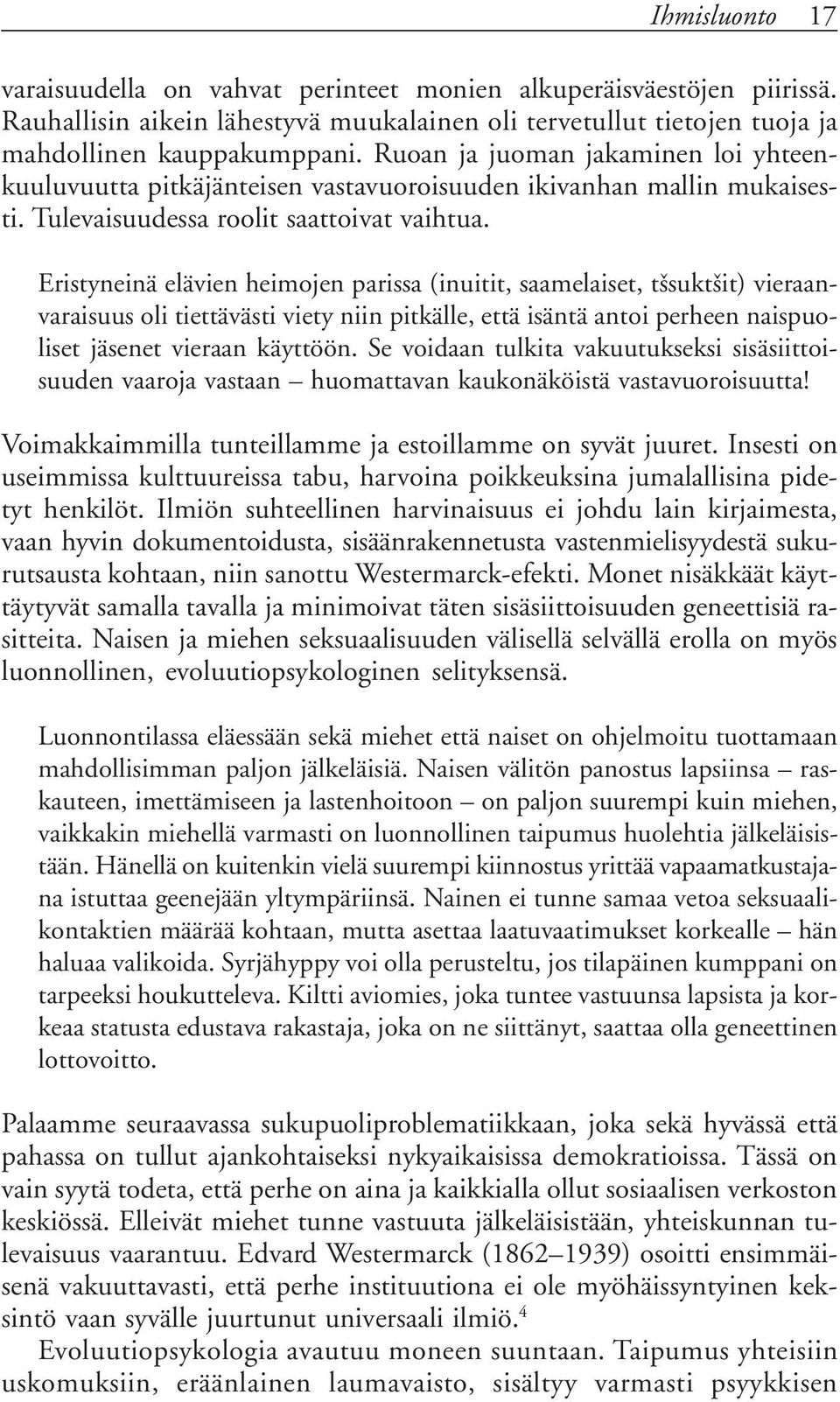 Eristyneinä elävien heimojen parissa (inuitit, saamelaiset, tšsuktšit) vieraanvaraisuus oli tiettävästi viety niin pitkälle, että isäntä antoi perheen naispuoliset jäsenet vieraan käyttöön.