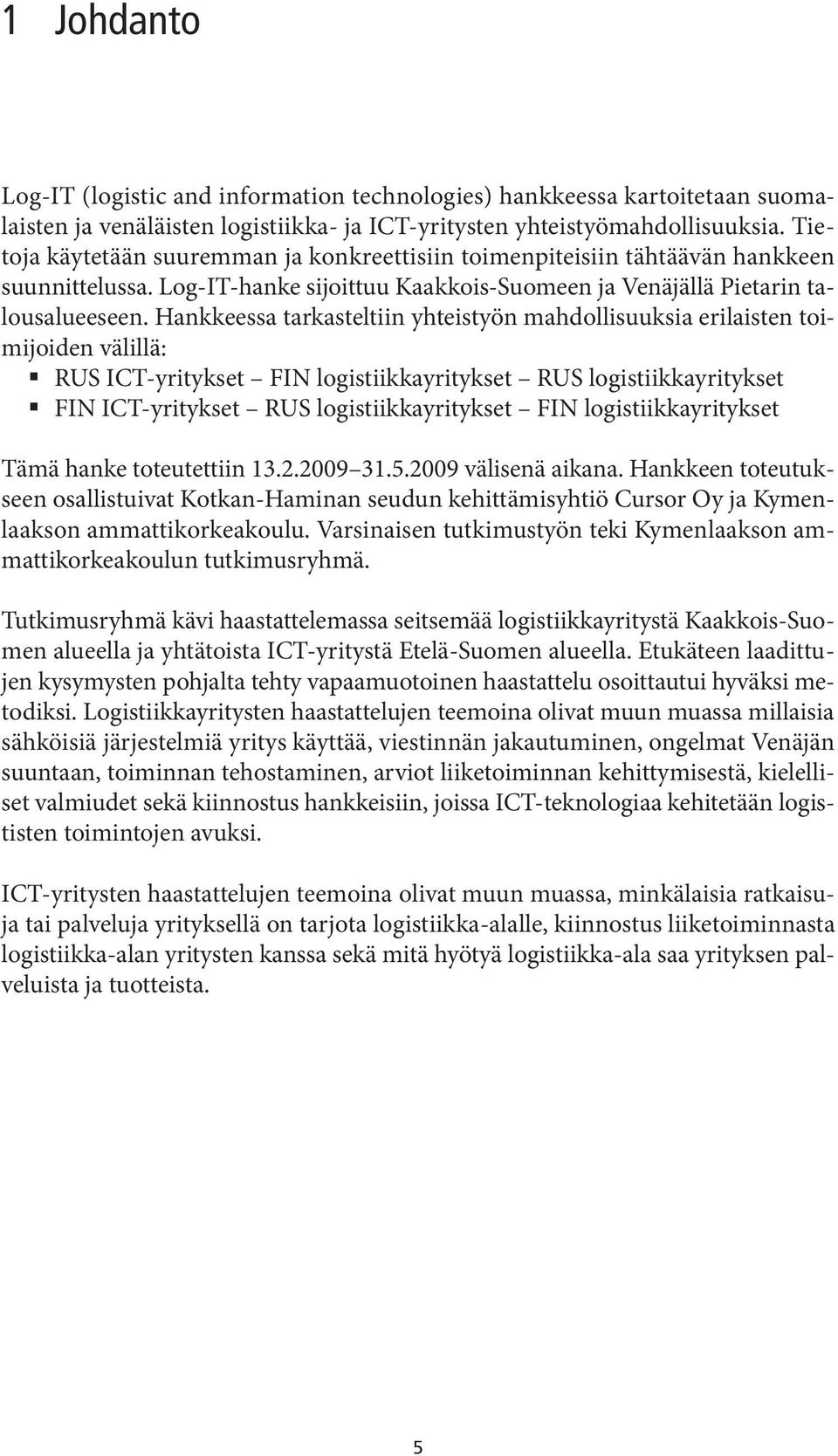 Hankkeessa tarkasteltiin yhteistyön mahdollisuuksia erilaisten toimijoiden välillä: RUS ICT-yritykset FIN logistiikkayritykset RUS logistiikkayritykset FIN ICT-yritykset RUS logistiikkayritykset FIN