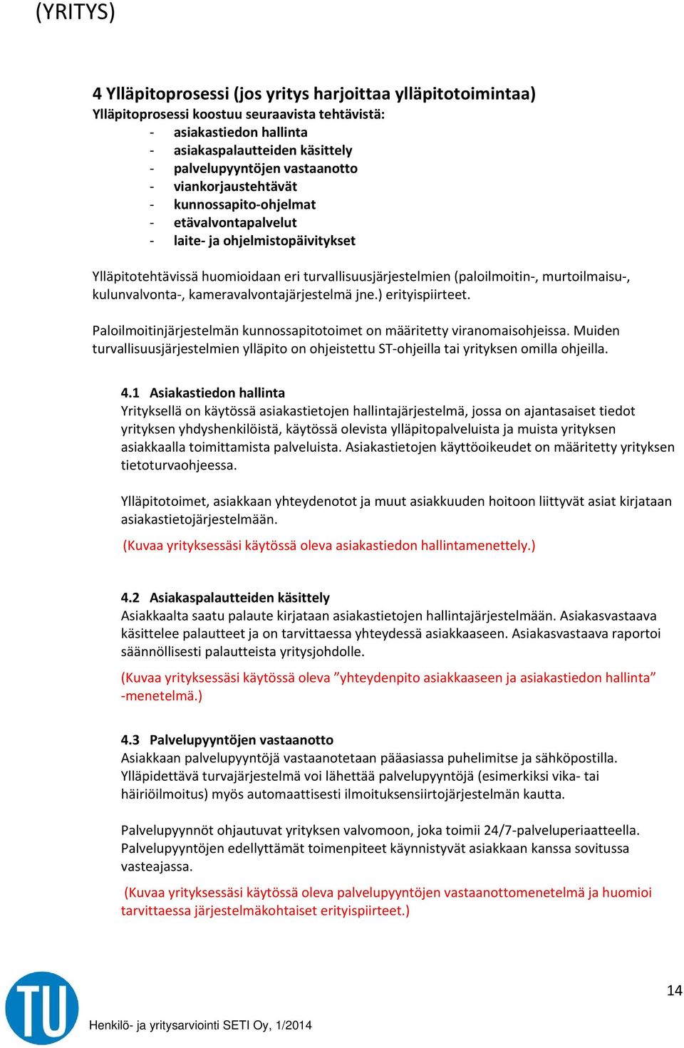 kameravalvontajärjestelmä jne.) erityispiirteet. Paloilmoitinjärjestelmän kunnossapitotoimet on määritetty viranomaisohjeissa.