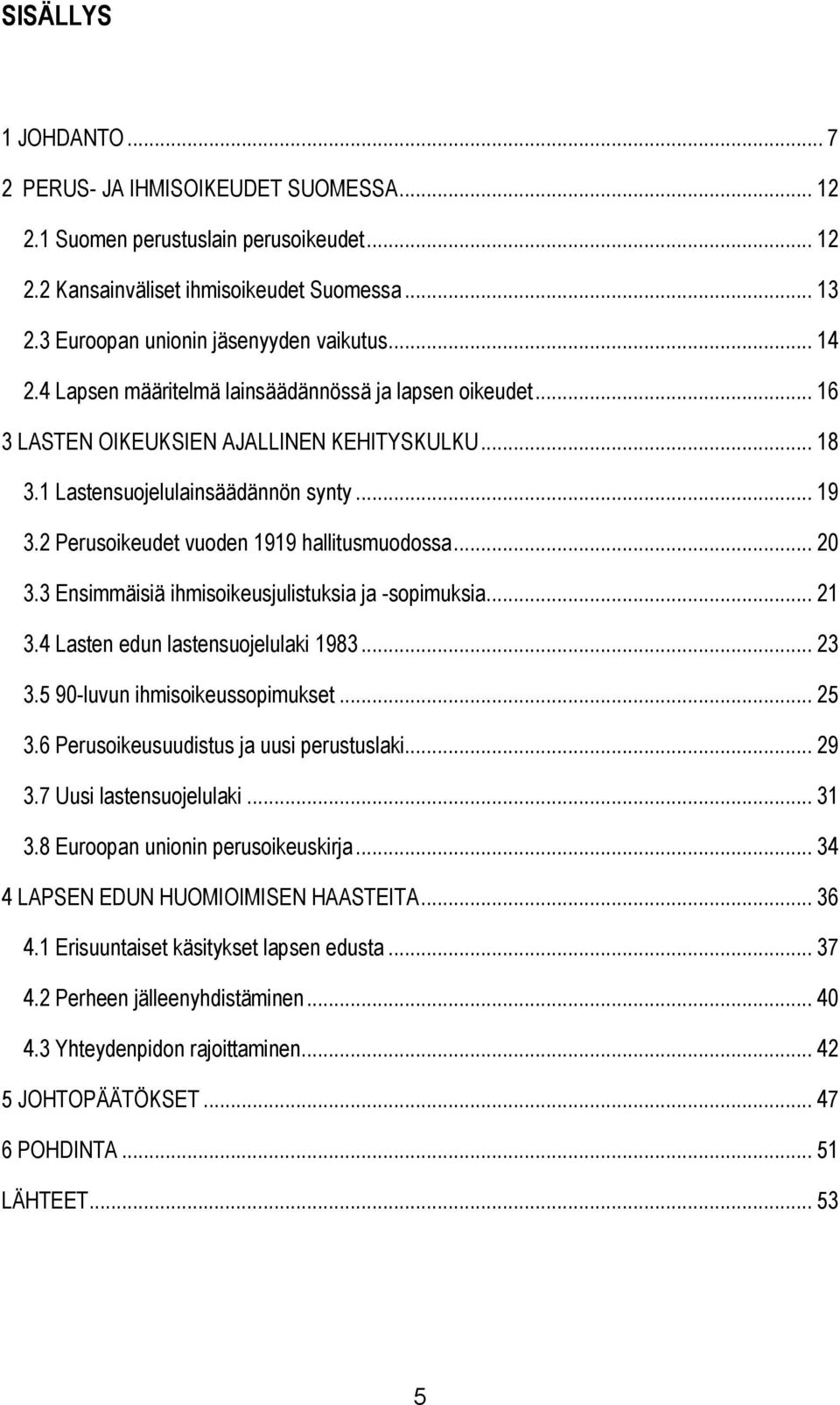 2 Perusoikeudet vuoden 1919 hallitusmuodossa... 20 3.3 Ensimmäisiä ihmisoikeusjulistuksia ja -sopimuksia... 21 3.4 Lasten edun lastensuojelulaki 1983... 23 3.5 90-luvun ihmisoikeussopimukset... 25 3.