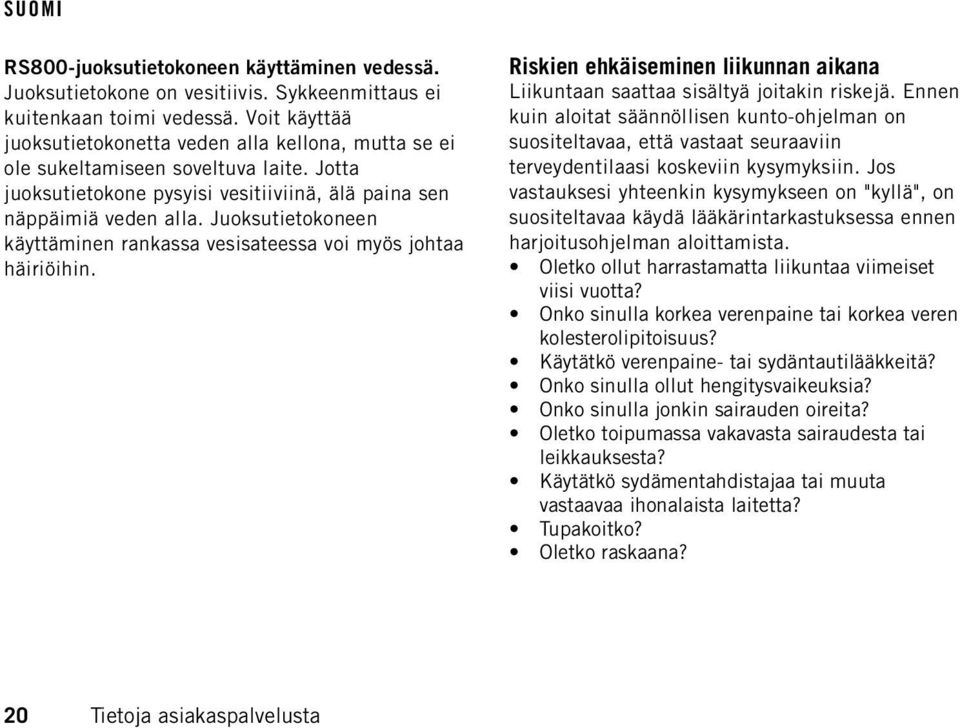 Juoksutietokoneen käyttäminen rankassa vesisateessa voi myös johtaa häiriöihin. Riskien ehkäiseminen liikunnan aikana Liikuntaan saattaa sisältyä joitakin riskejä.