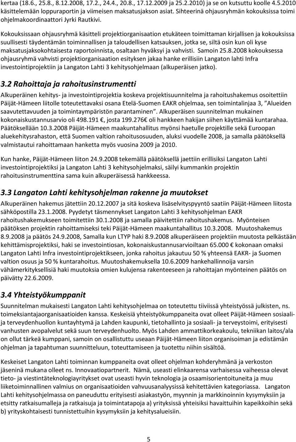 Kokouksissaan ohjausryhmä käsitteli projektiorganisaation etukäteen toimittaman kirjallisen ja kokouksissa suullisesti täydentämän toiminnallisen ja taloudellisen katsauksen, jotka se, siltä osin kun