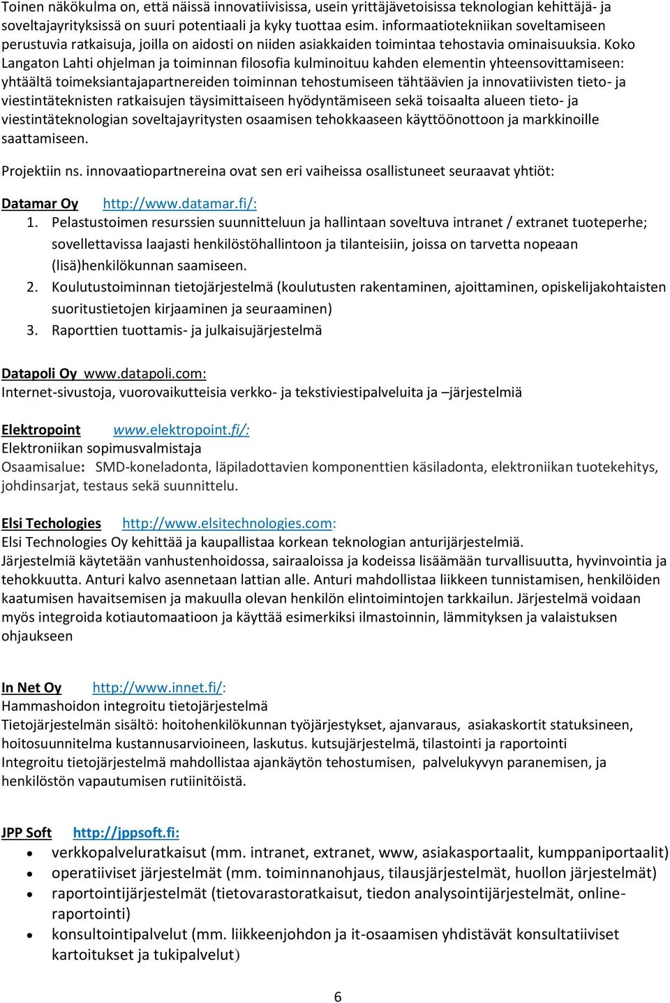 Koko Langaton Lahti ohjelman ja toiminnan filosofia kulminoituu kahden elementin yhteensovittamiseen: yhtäältä toimeksiantajapartnereiden toiminnan tehostumiseen tähtäävien ja innovatiivisten tieto-