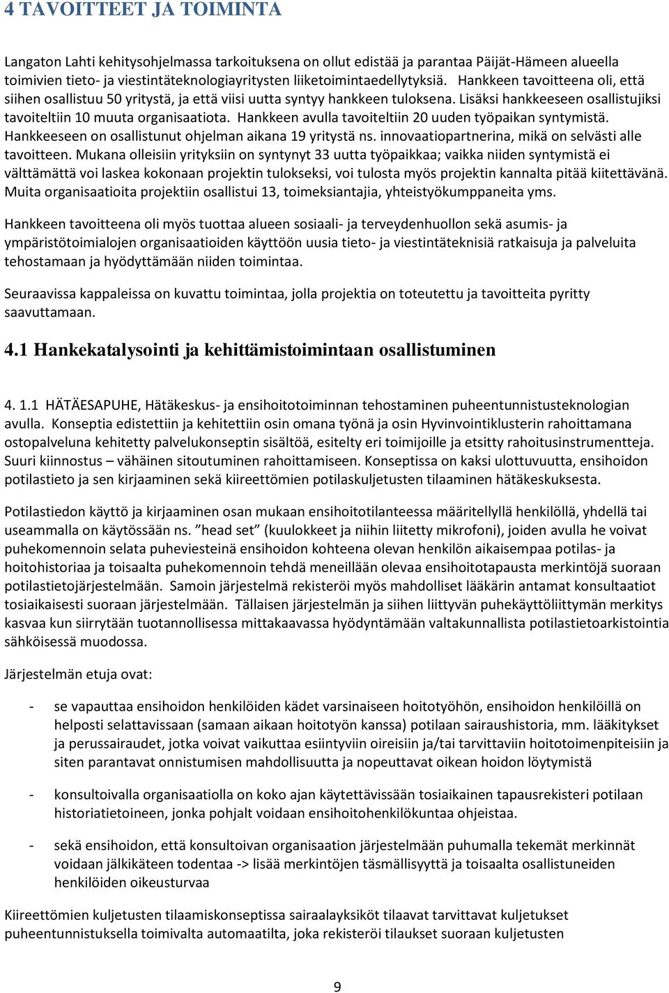 Hankkeen avulla tavoiteltiin 20 uuden työpaikan syntymistä. Hankkeeseen on osallistunut ohjelman aikana 19 yritystä ns. innovaatiopartnerina, mikä on selvästi alle tavoitteen.