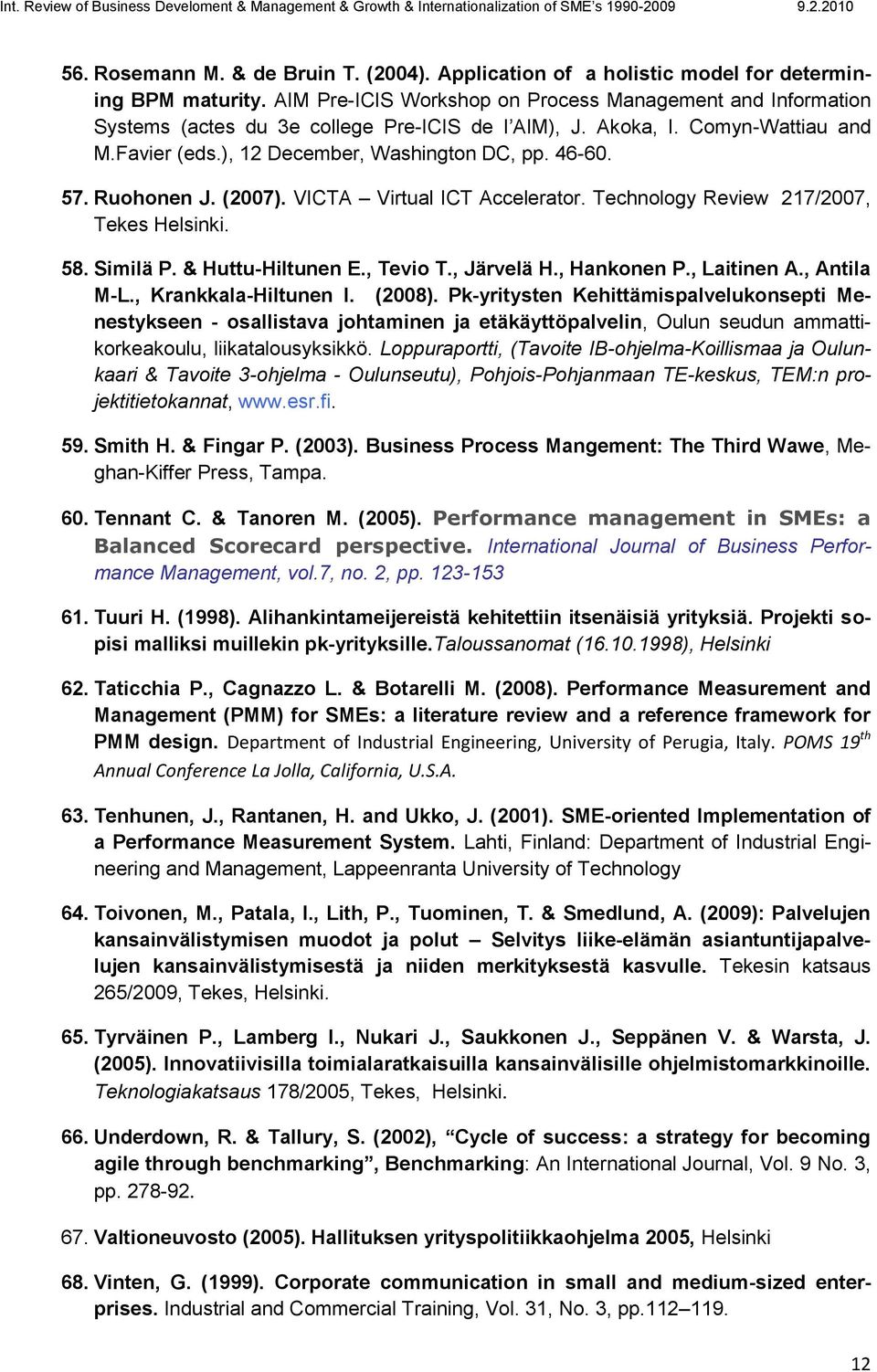 Ruohonen J. (2007). VICTA Virtual ICT Accelerator. Technology Review 217/2007, Tekes Helsinki. 58. Similä P. & Huttu-Hiltunen E., Tevio T., Järvelä H., Hankonen P., Laitinen A., Antila M-L.