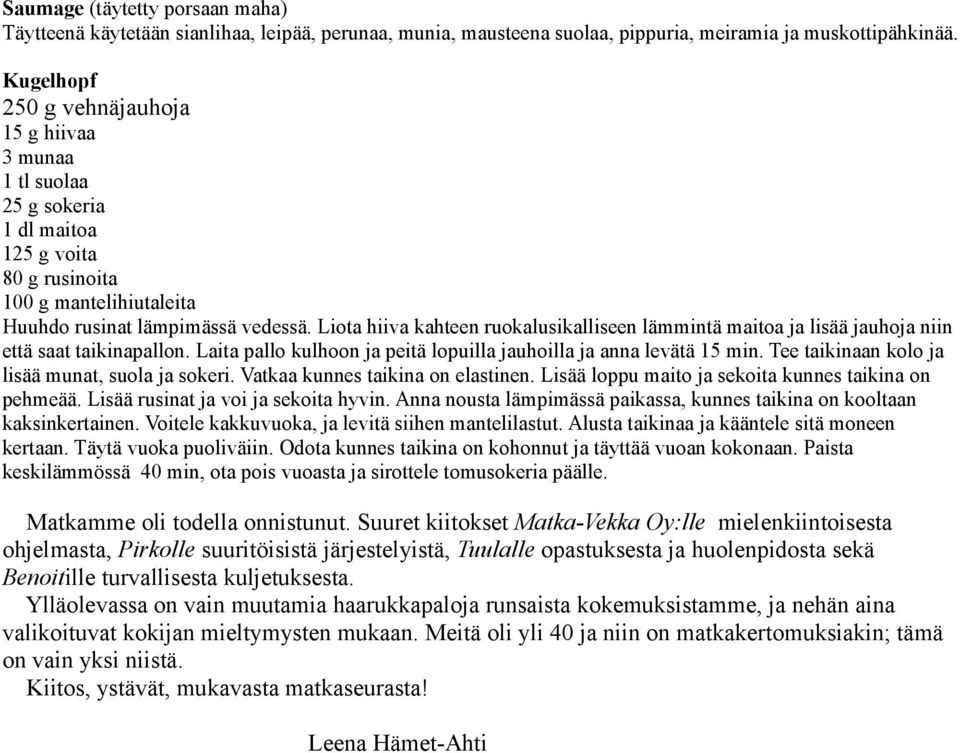 Liota hiiva kahteen ruokalusikalliseen lämmintä maitoa ja lisää jauhoja niin että saat taikinapallon. Laita pallo kulhoon ja peitä lopuilla jauhoilla ja anna levätä 15 min.