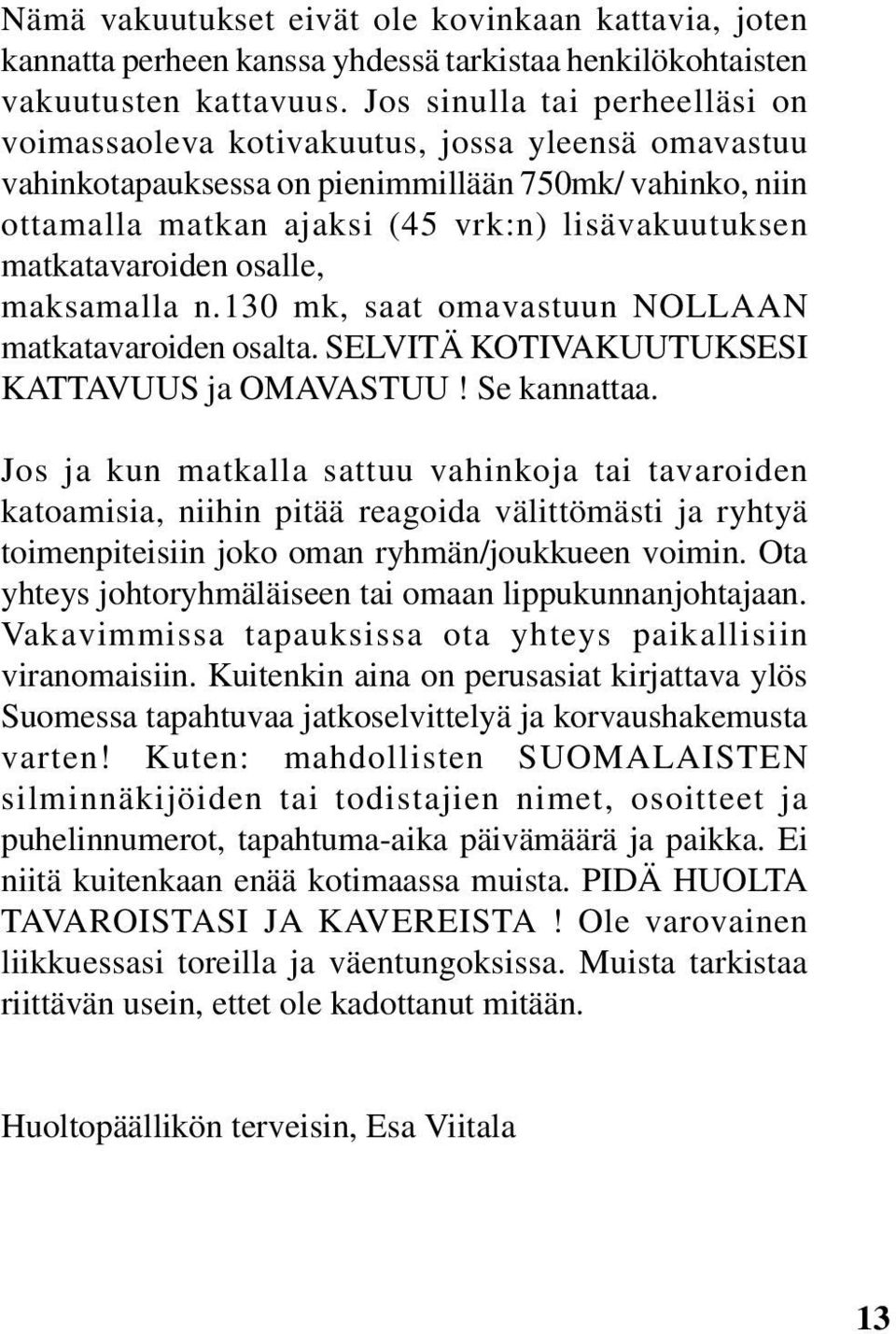 matkatavaroiden osalle, maksamalla n.130 mk, saat omavastuun NOLLAAN matkatavaroiden osalta. SELVITÄ KOTIVAKUUTUKSESI KATTAVUUS ja OMAVASTUU! Se kannattaa.