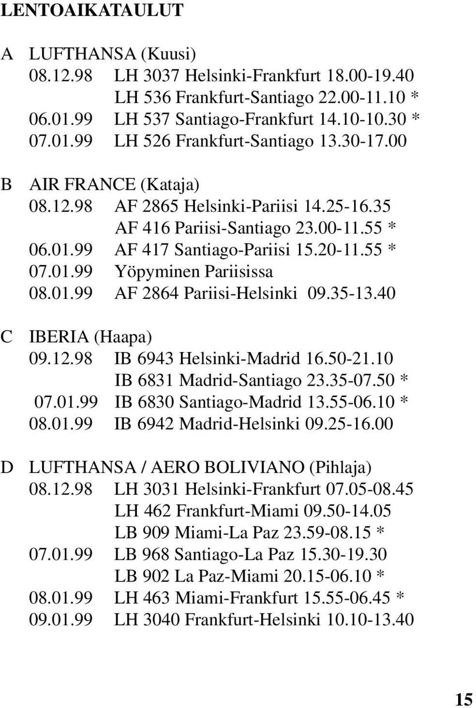 35-13.40 IBERIA (Haapa) 09.12.98 IB 6943 Helsinki-Madrid 16.50-21.10 IB 6831 Madrid-Santiago 23.35-07.50 * 07.01.99 IB 6830 Santiago-Madrid 13.55-06.10 * 08.01.99 IB 6942 Madrid-Helsinki 09.25-16.