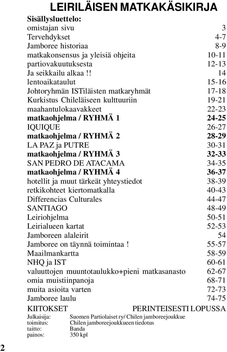 RYHMÄ 2 28-29 LA PAZ ja PUTRE 30-31 matkaohjelma / RYHMÄ 3 32-33 SAN PEDRO DE ATACAMA 34-35 matkaohjelma / RYHMÄ 4 36-37 hotellit ja muut tärkeät yhteystiedot 38-39 retkikohteet kiertomatkalla 40-43