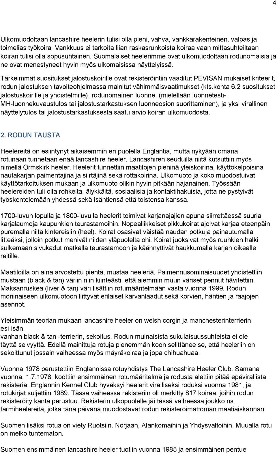 Suomalaiset heelerimme ovat ulkomuodoltaan rodunomaisia ja ne ovat menestyneet hyvin myös ulkomaisissa näyttelyissä.