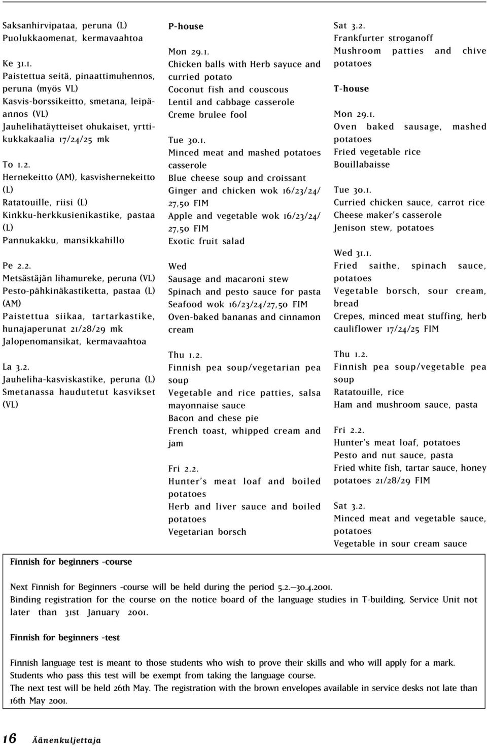 /25 mk To 1.2. Hernekeitto (AM), kasvishernekeitto (L) Ratatouille, riisi (L) Kinkku-herkkusienikastike, pastaa (L) Pannukakku, mansikkahillo Pe 2.2. Metsästäjän lihamureke, peruna (VL) Pesto-pähkinäkastiketta, pastaa (L) (AM) Paistettua siikaa, tartarkastike, hunajaperunat 21/28/29 mk Jalopenomansikat, kermavaahtoa La 3.
