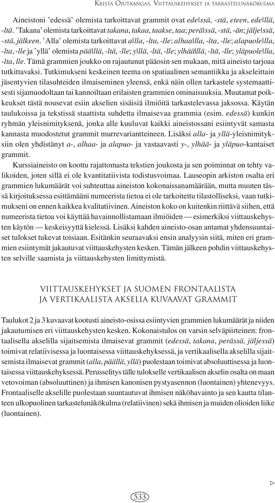 Alla olemista tarkoittavat a lla, -lta, -lle; alhaa lla, -lta, -lle; alapuole lla, -lta, -lle ja yllä olemista pää llä, -ltä, -lle; y llä, -ltä, -lle; ylhää llä, -ltä, -lle; yläpuole lla, -lta, lle.