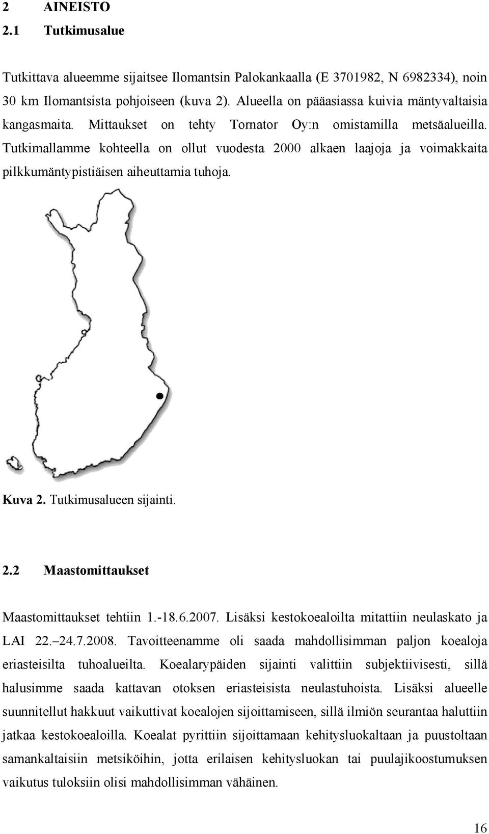 Tutkimallamme kohteella on ollut vuodesta 2000 alkaen laajoja ja voimakkaita pilkkumäntypistiäisen aiheuttamia tuhoja. Kuva 2. Tutkimusalueen sijainti. 2.2 Maastomittaukset Maastomittaukset tehtiin 1.