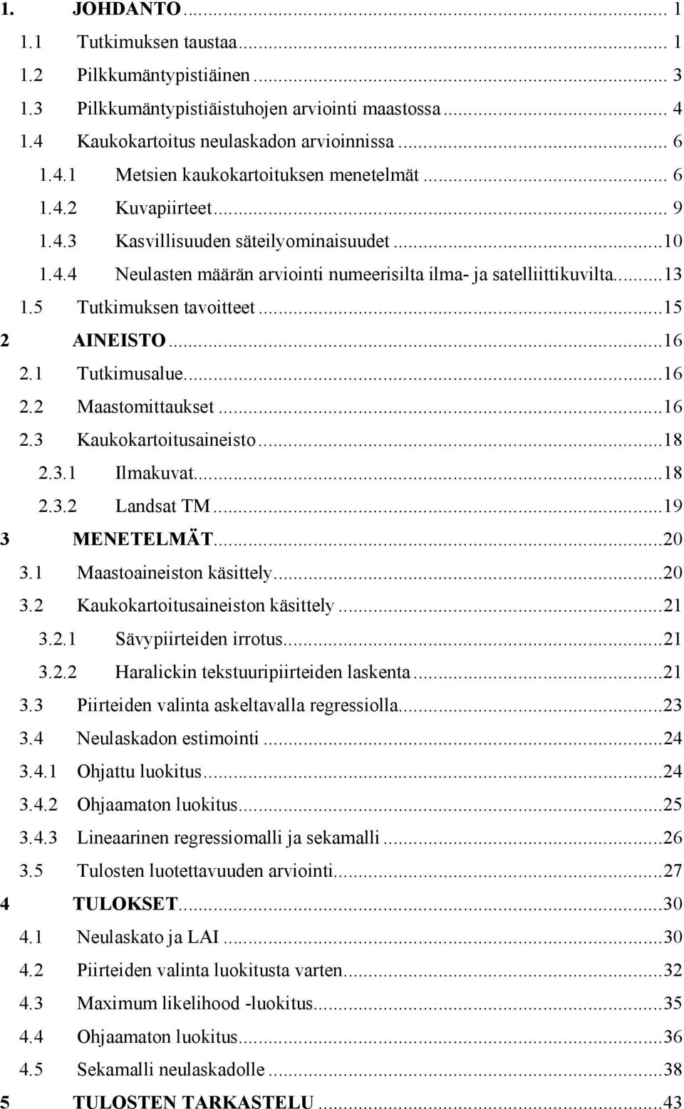 ..16 2.1 Tutkimusalue...16 2.2 Maastomittaukset...16 2.3 Kaukokartoitusaineisto...18 2.3.1 Ilmakuvat...18 2.3.2 Landsat TM...19 3 MENETELMÄT...20 3.1 Maastoaineiston käsittely...20 3.2 Kaukokartoitusaineiston käsittely.