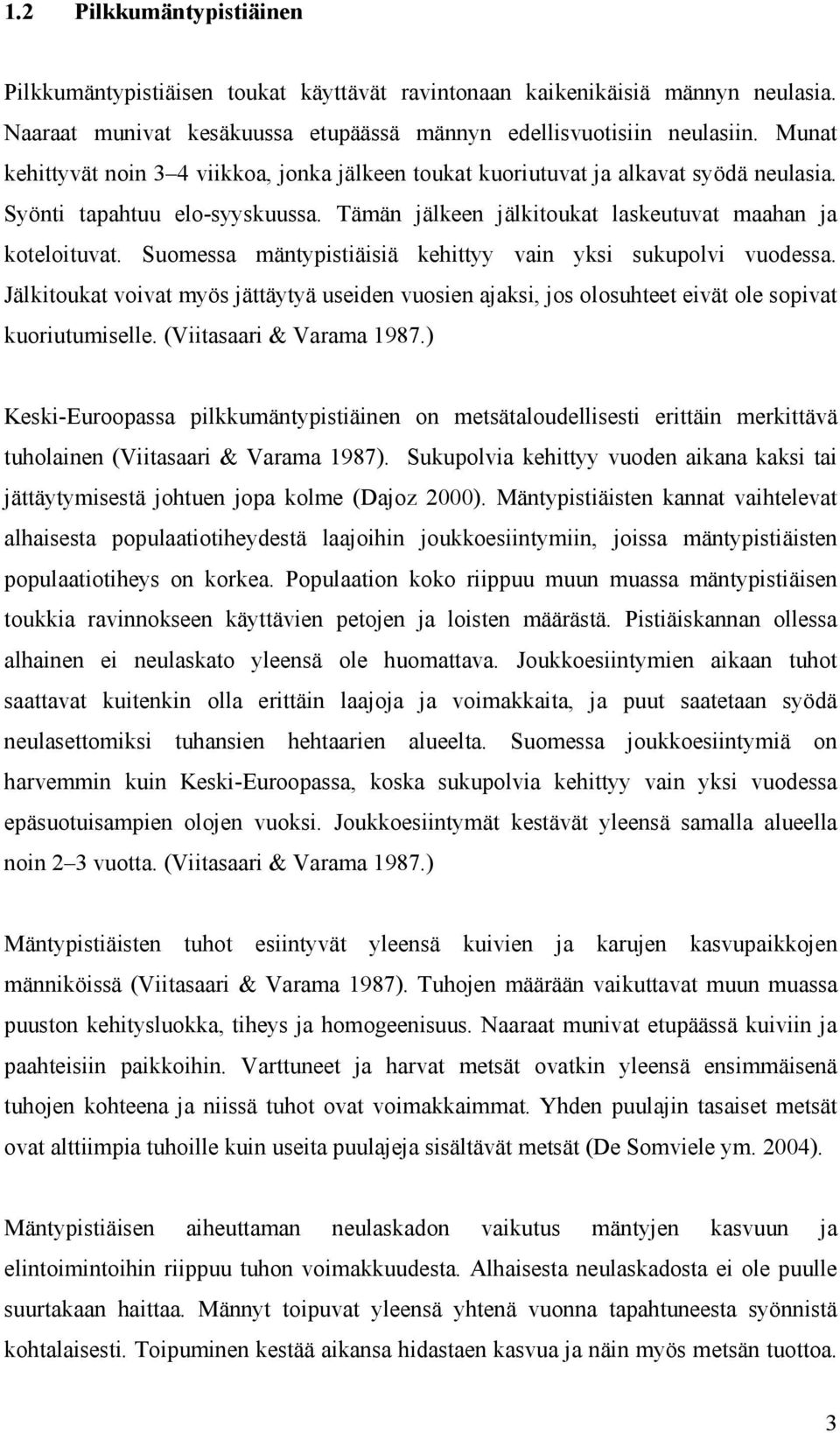 Suomessa mäntypistiäisiä kehittyy vain yksi sukupolvi vuodessa. Jälkitoukat voivat myös jättäytyä useiden vuosien ajaksi, jos olosuhteet eivät ole sopivat kuoriutumiselle. (Viitasaari & Varama 1987.
