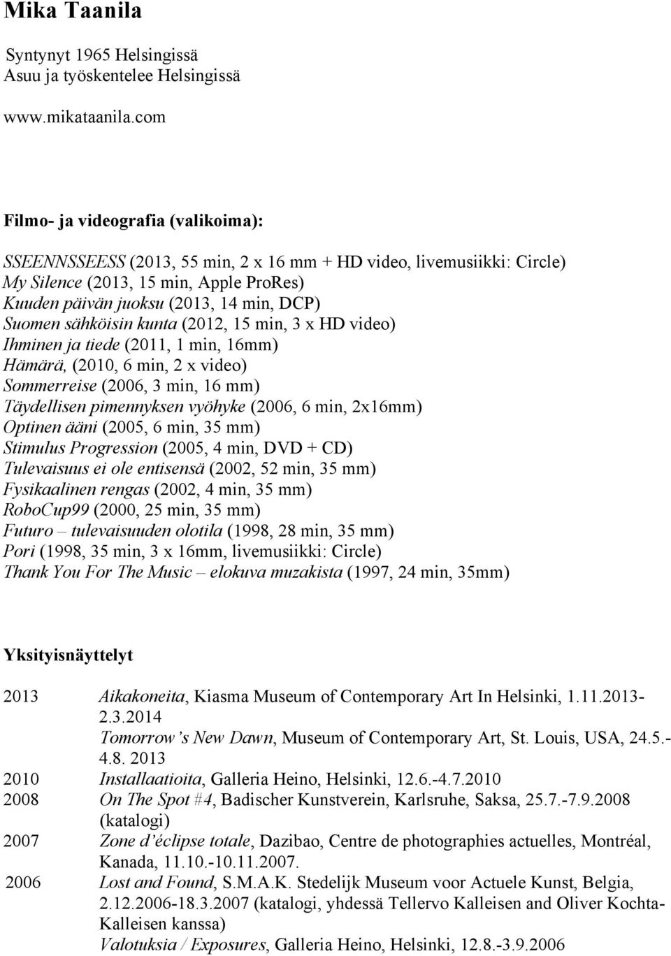 sähköisin kunta (2012, 15 min, 3 x HD video) Ihminen ja tiede (2011, 1 min, 16mm) Hämärä, (2010, 6 min, 2 x video) Sommerreise (2006, 3 min, 16 mm) Täydellisen pimennyksen vyöhyke (2006, 6 min,