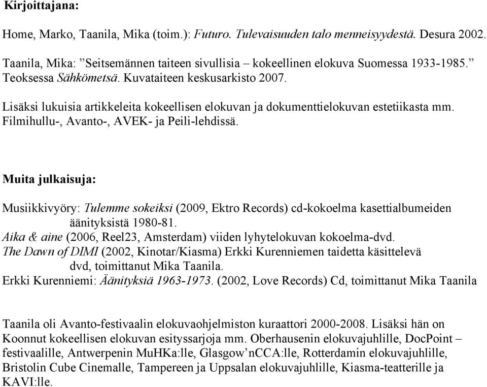 Muita julkaisuja: Musiikkivyöry: Tulemme sokeiksi (2009, Ektro Records) cd-kokoelma kasettialbumeiden äänityksistä 1980-81. Aika & aine (2006, Reel23, Amsterdam) viiden lyhytelokuvan kokoelma-dvd.