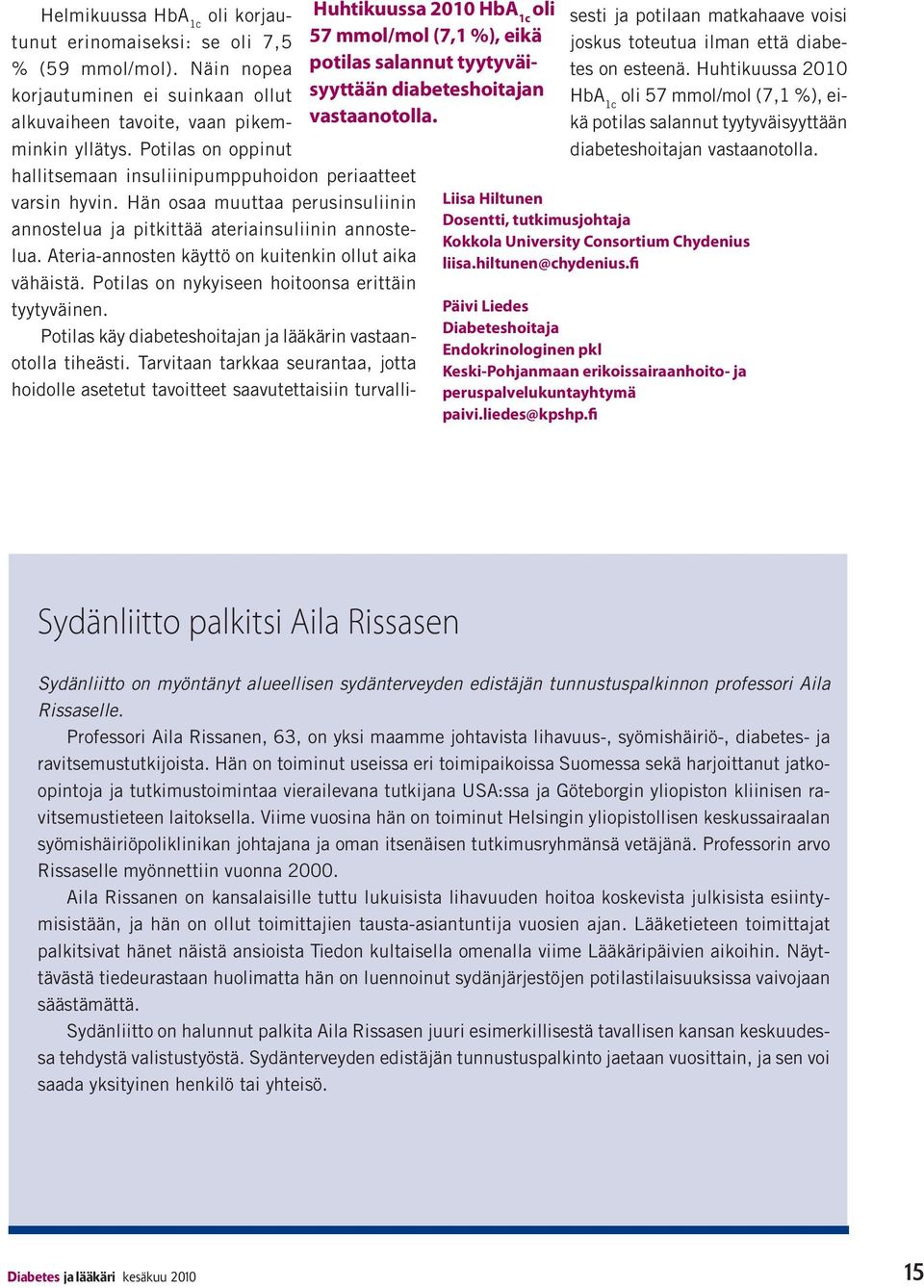 Ateria-annosten käyttö on kuitenkin ollut aika vähäistä. Potilas on nykyiseen hoitoonsa erittäin tyytyväinen. Potilas käy diabeteshoitajan ja lääkärin vastaanotolla tiheästi.