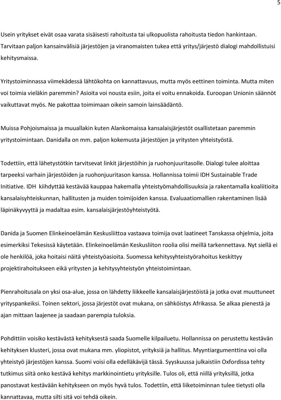 Yritystoiminnassa viimekädessä lähtökohta on kannattavuus, mutta myös eettinen toiminta. Mutta miten voi toimia vieläkin paremmin? Asioita voi nousta esiin, joita ei voitu ennakoida.