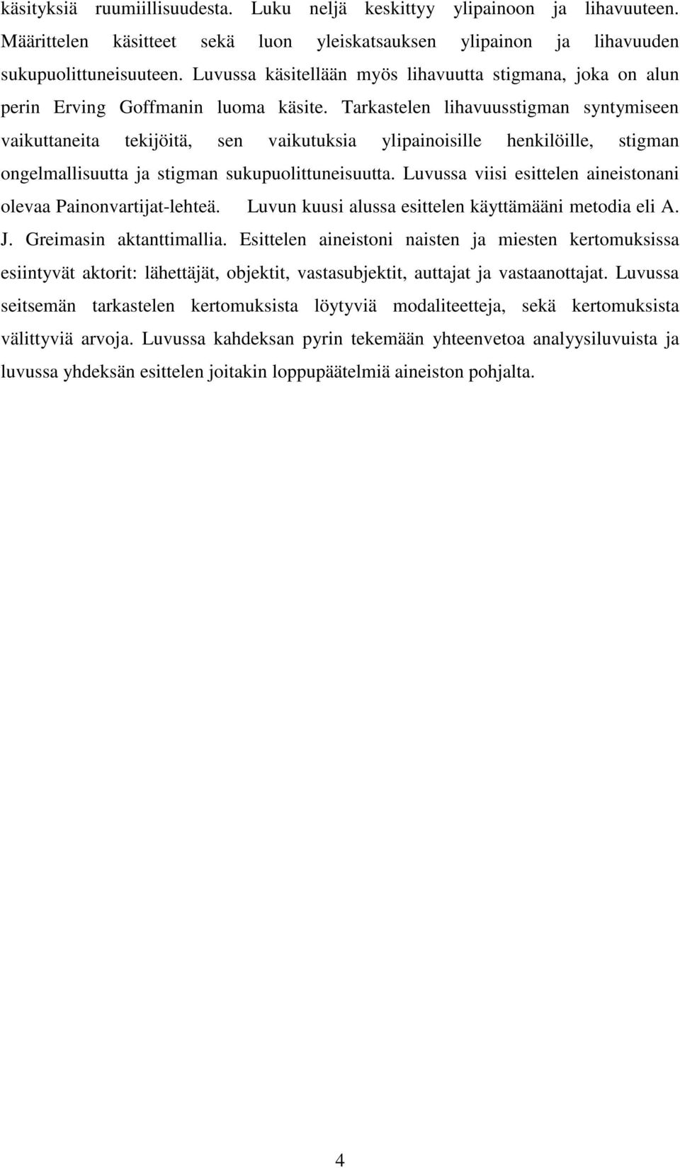 Tarkastelen lihavuusstigman syntymiseen vaikuttaneita tekijöitä, sen vaikutuksia ylipainoisille henkilöille, stigman ongelmallisuutta ja stigman sukupuolittuneisuutta.